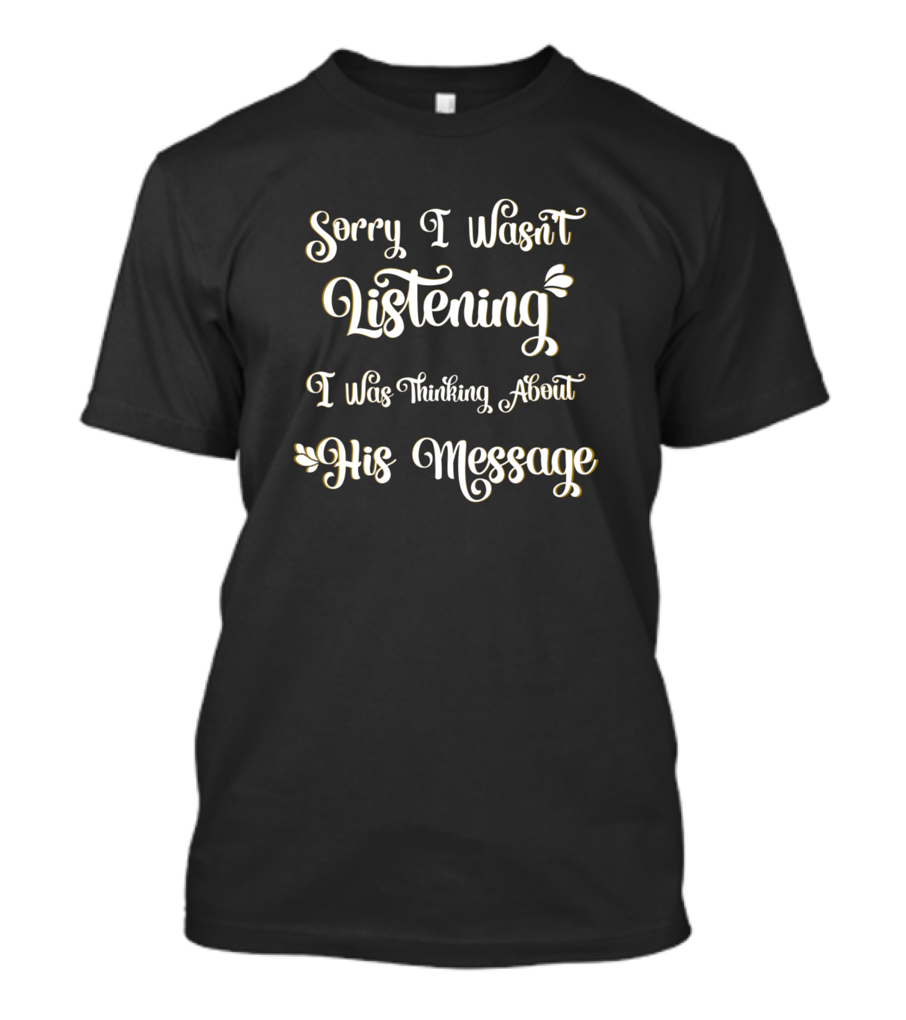 Sorry I Wasn't Listening I Was Thinking About His Message T-Shirt