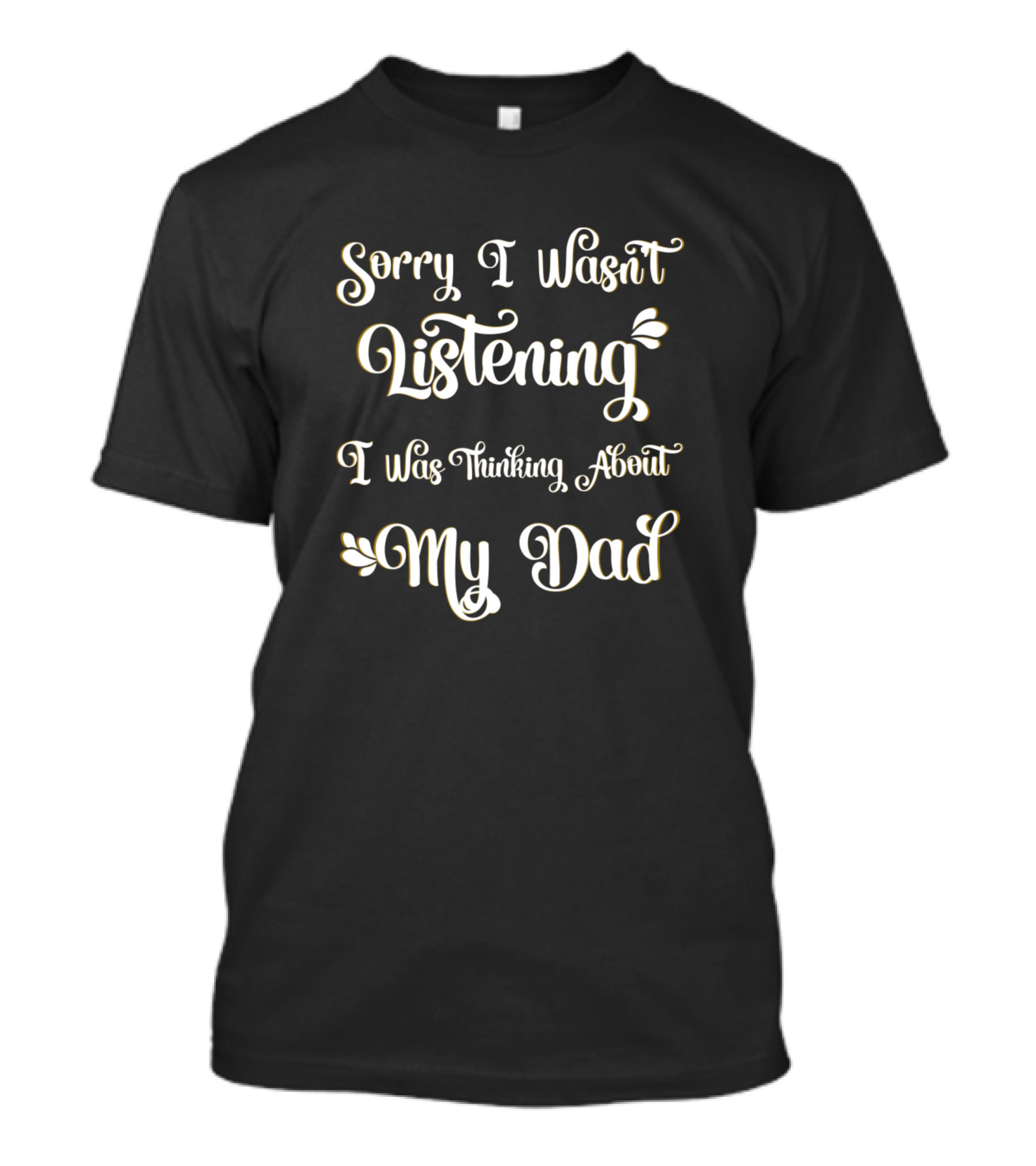 Sorry I Wasn't Listening I Was Thinking About My Dad Father T-Shirt