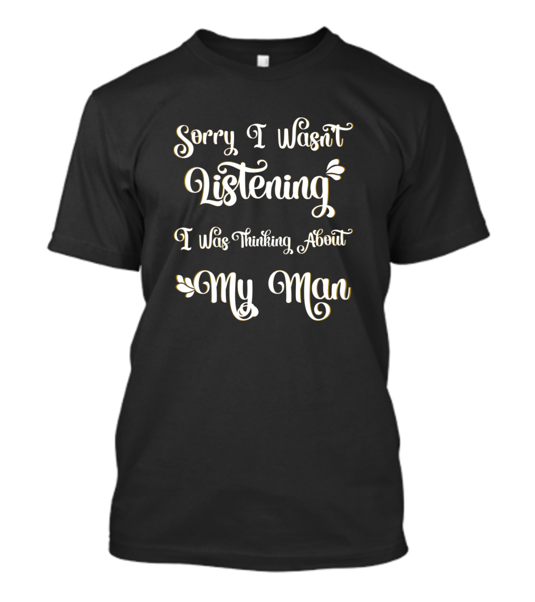 Sorry I Wasn't Listening I Was Thinking About My Man T-Shirt