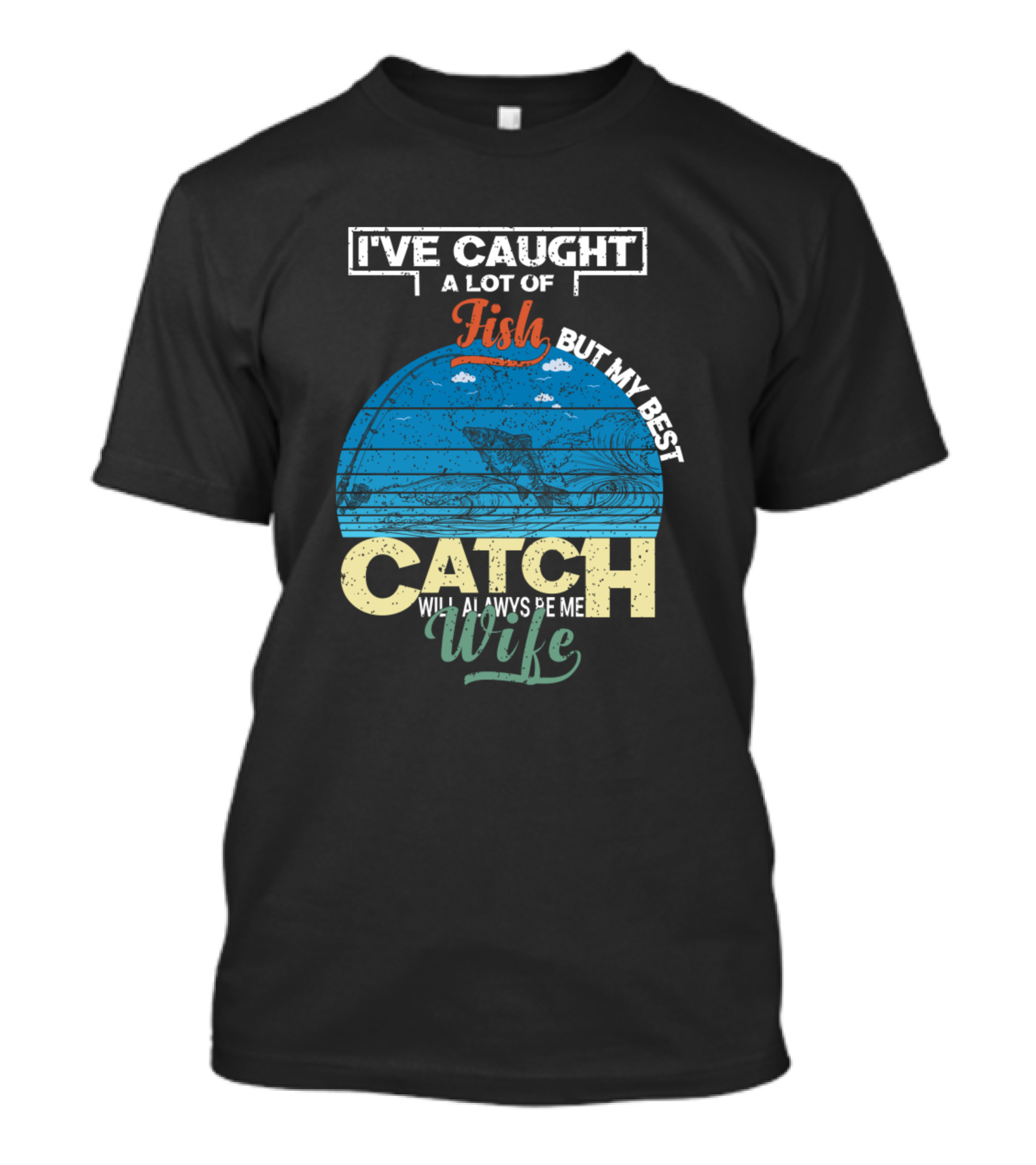 I’ve Caught A Lot Of Fish But My Best Catch Will Always Be My Wife T-Shirt