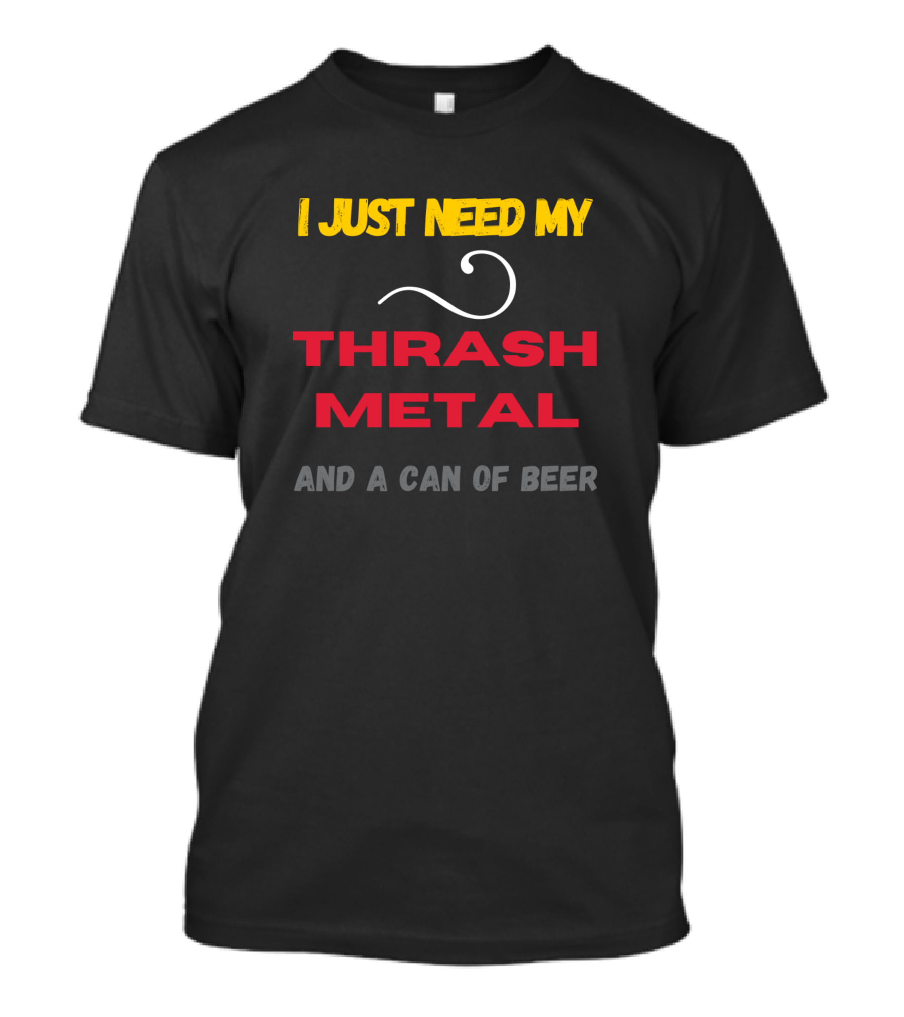 I Just Need My Thrash Metal And A Can Of Beer T-Shirt