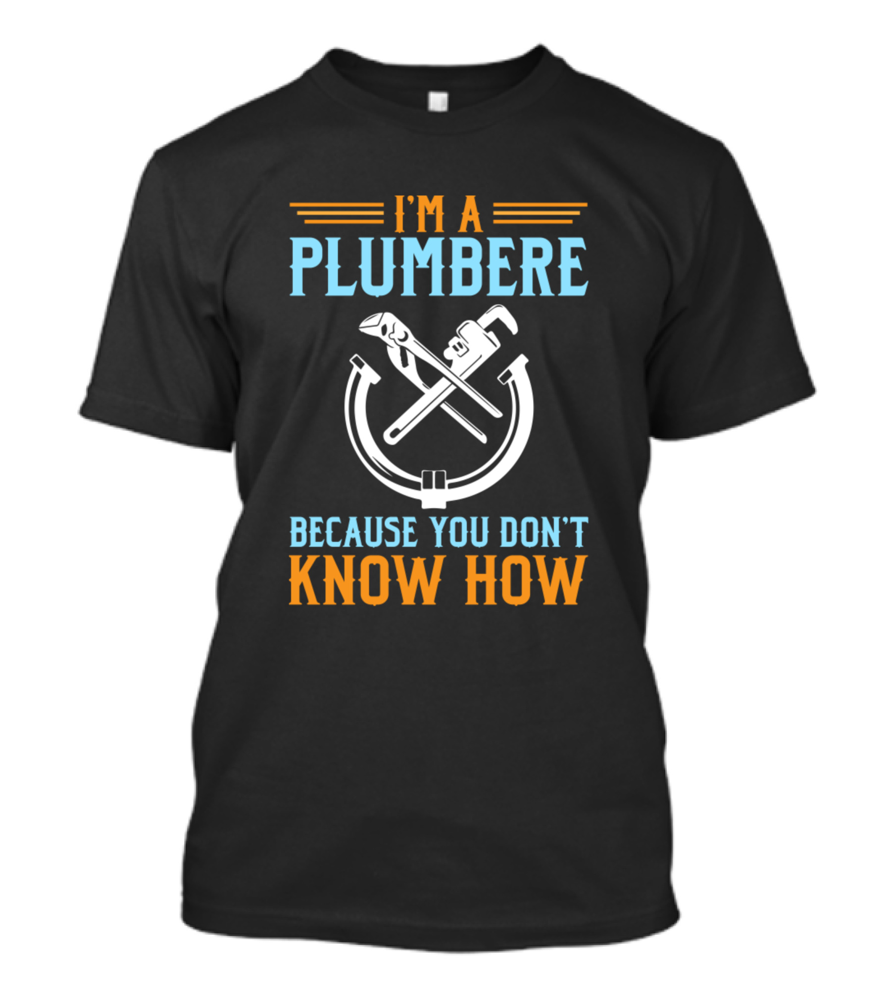 I'm A Plumber Because You Don't Know How Wrench And Pipe T-Shirt