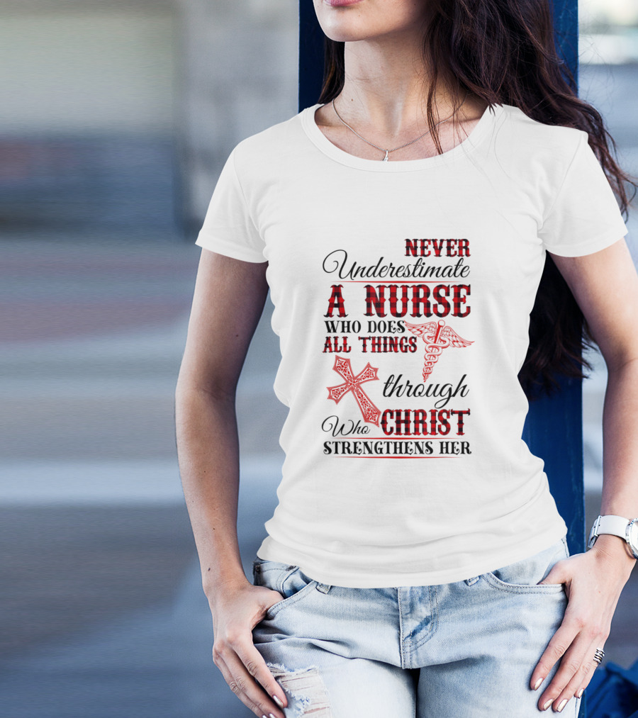 Never Underestimate A Nurse Who Does All Things Through Christ Strengthens Her T-Shirt