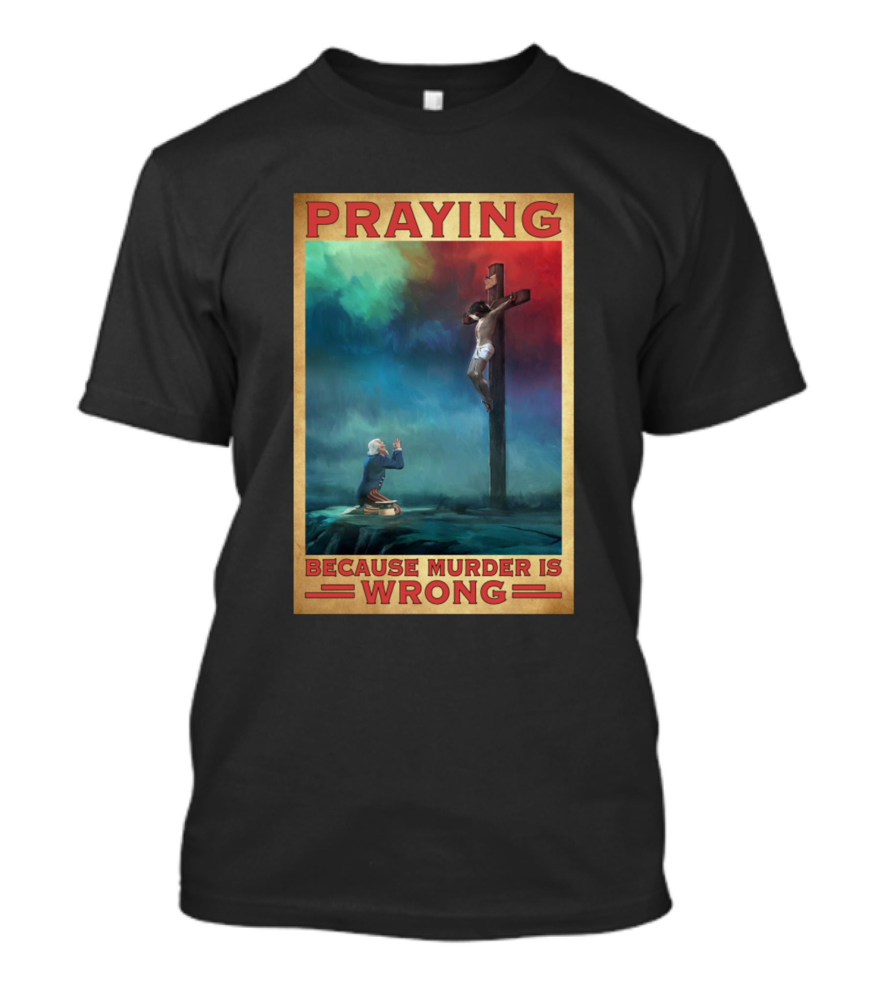 Praying Because Murder Is Wrong Crucifixion Scene T-Shirt