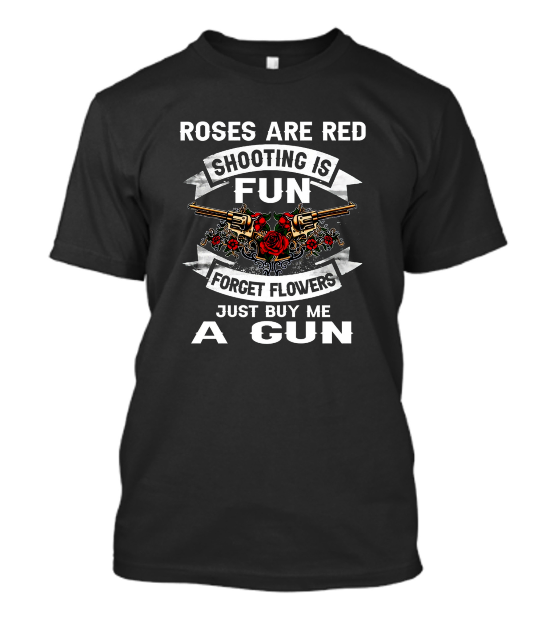 ROSES ARE RED SHOOTING IS FUN FORGET FLOWERS JUST BUY ME A GUN T-Shirt