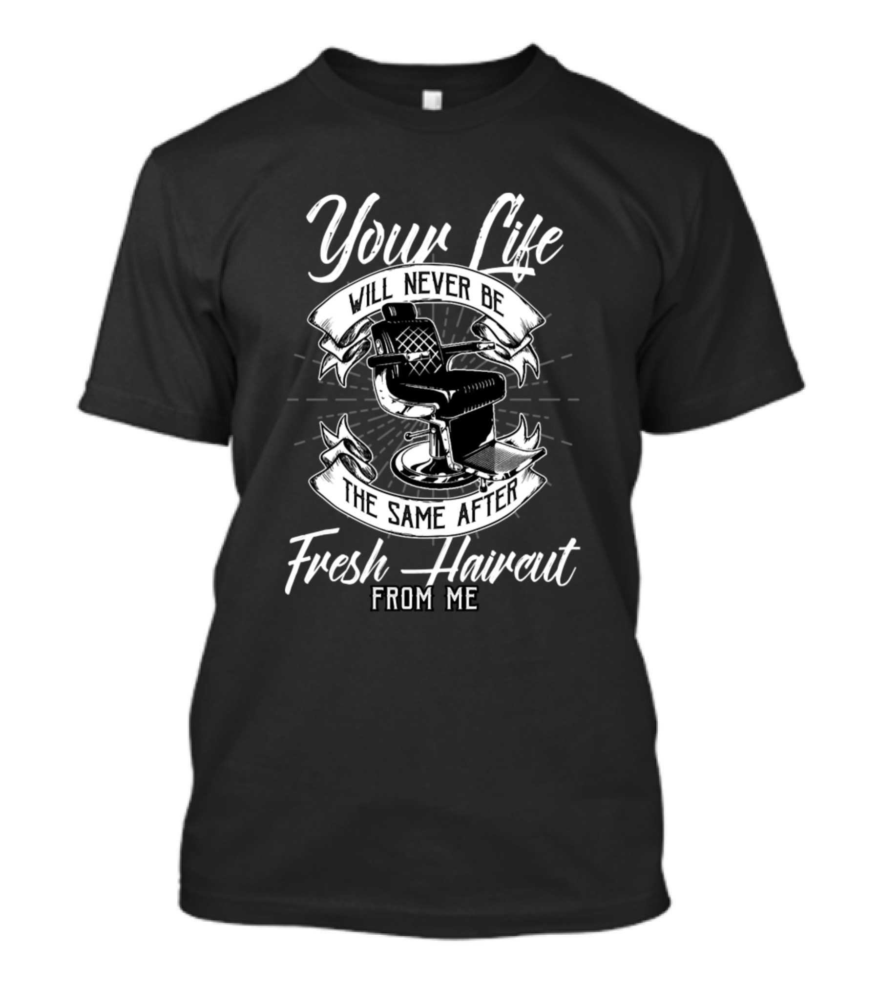 Your Life Will Never Be The Same After Fresh Haircut From Me T-Shirt