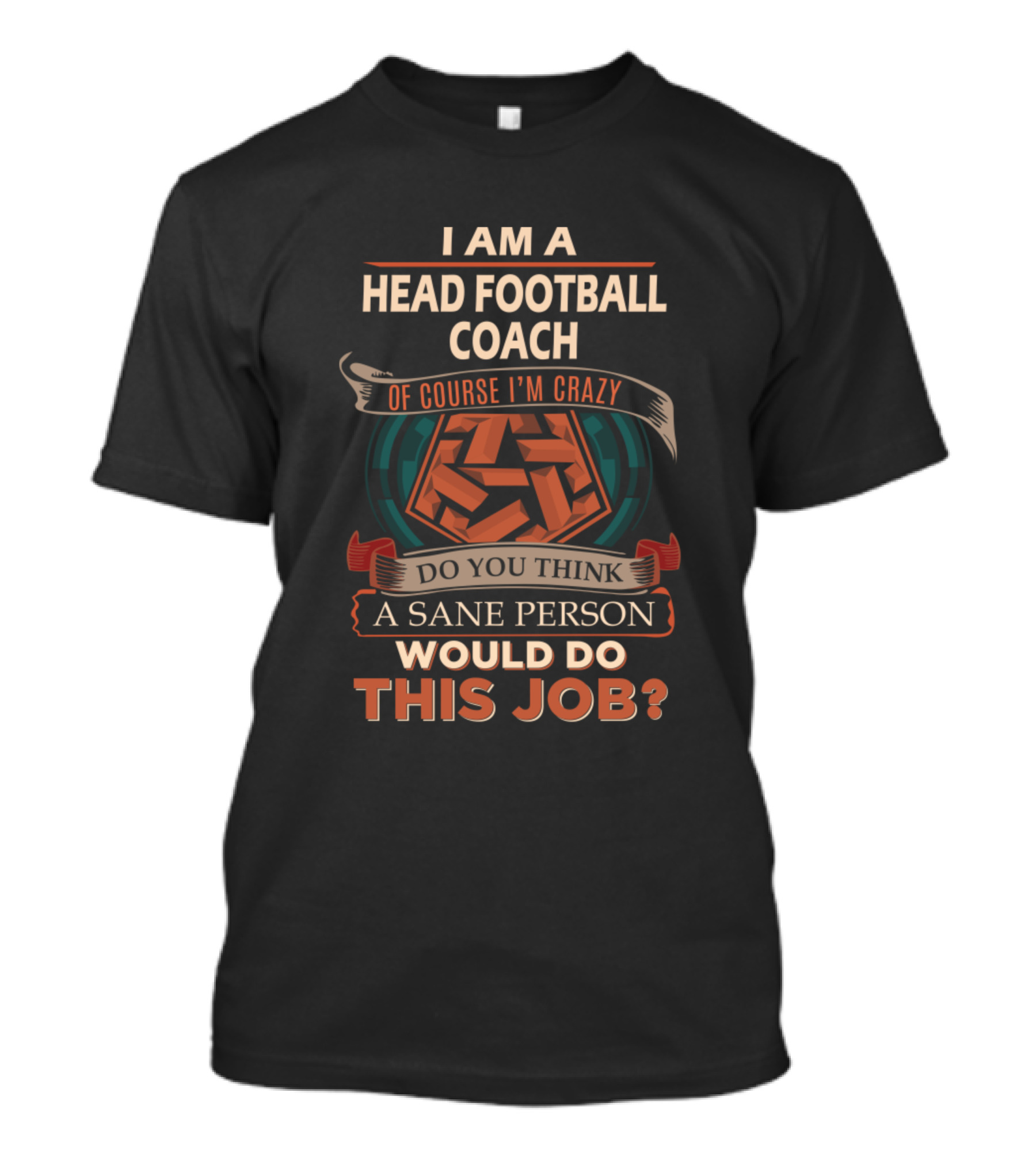 I Am A Head Football Coach Of Course I'm Crazy Do You Think A Sane Person Would Do This Job T-Shirt