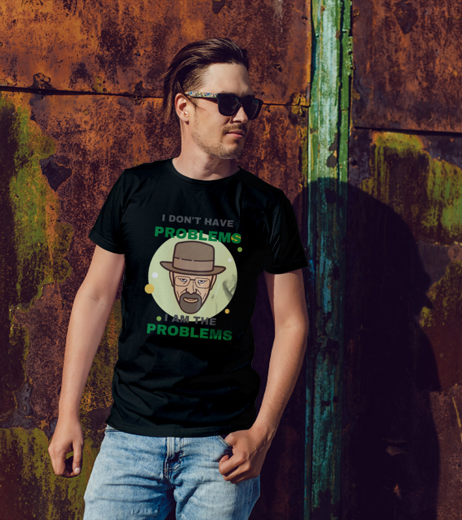 I Don't Have Problems I Am The Problems Breaking Bad Walter White T-Shirt