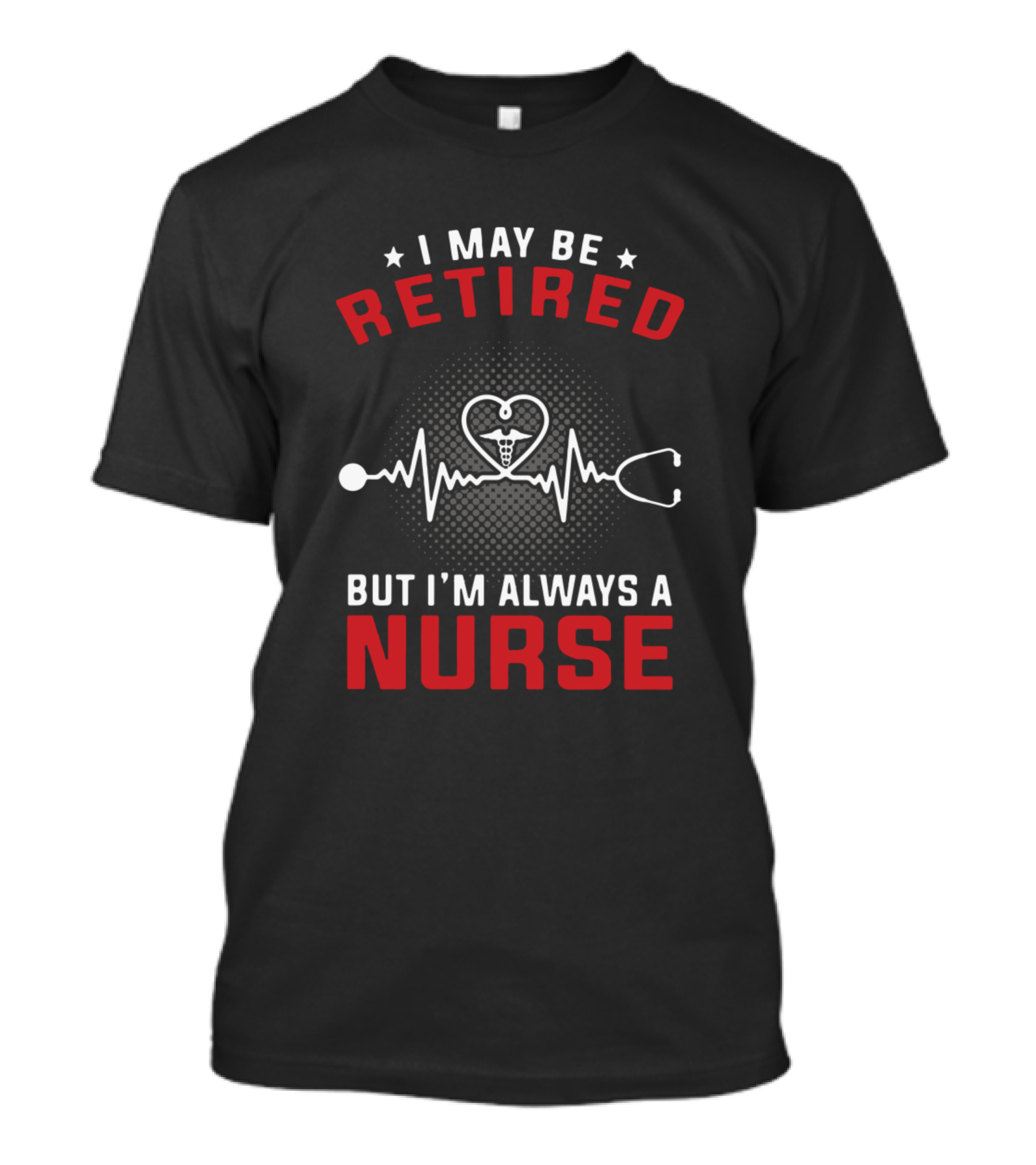 I May Be Retired But I'm Always A Nurse Heartbeat Stethoscope T-Shirt