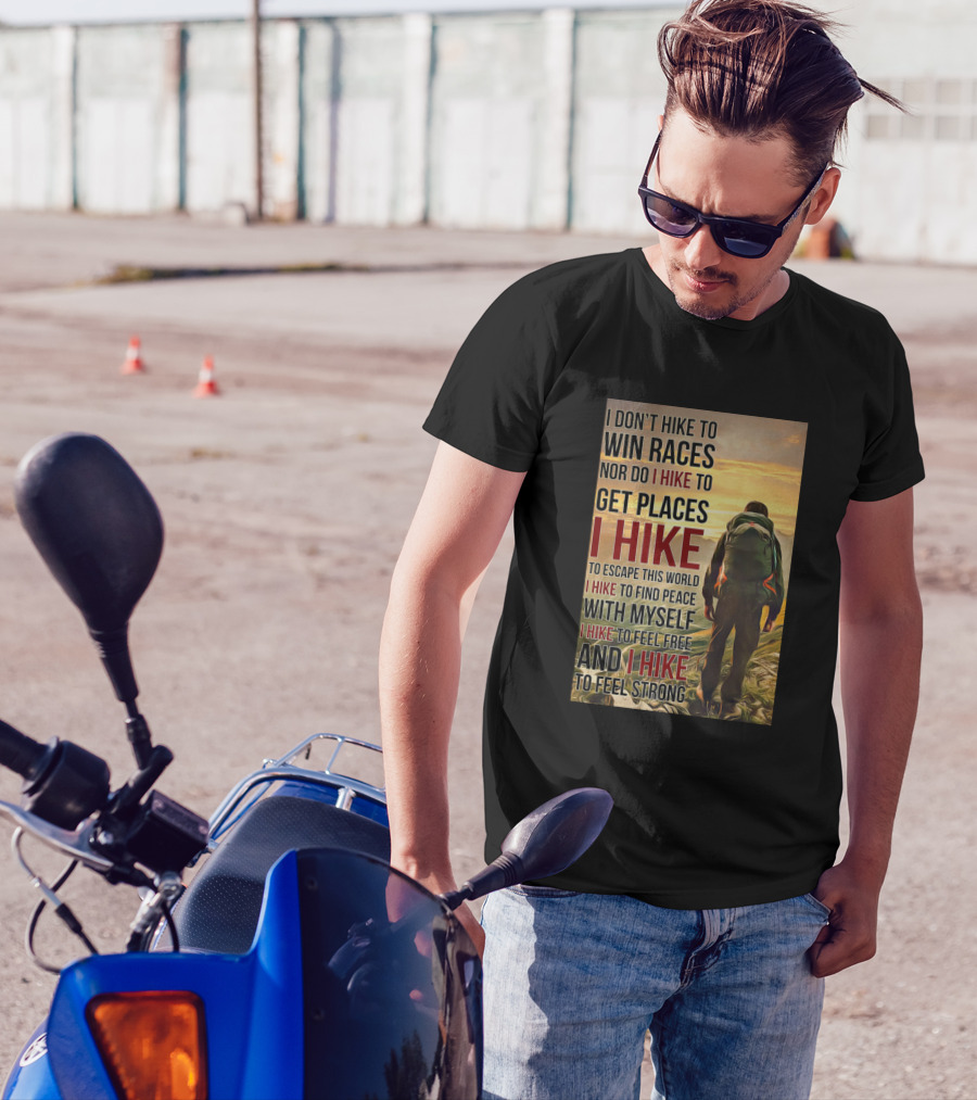 I Don't Hike To Win Races Nor Do I Hike To Get Places I Hike To Escape This World I Hike To Find Peace With Myself I Hike To Feel Free And I Hike To Feel Strong T-Shirt