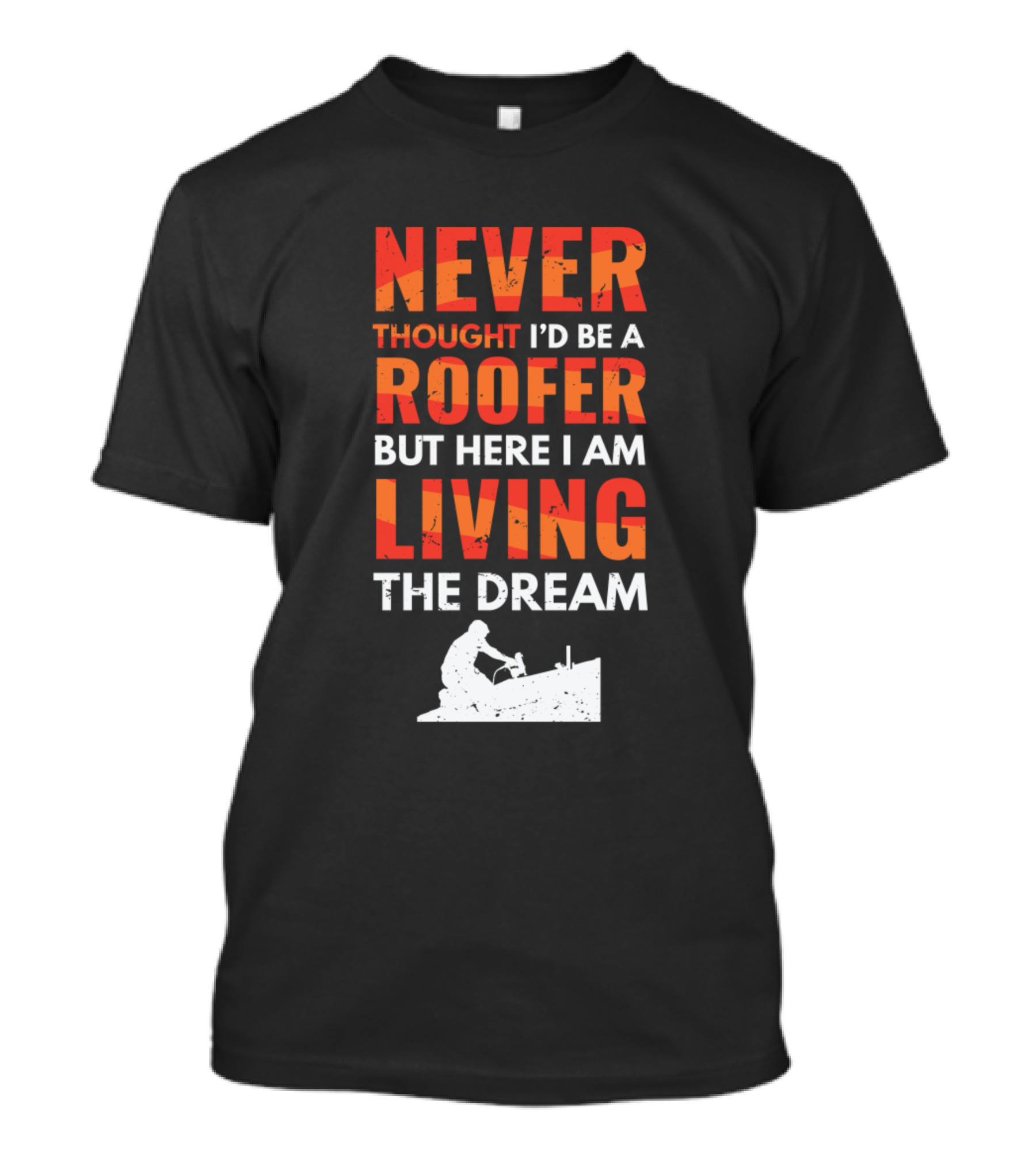 Never Thought I’d Be A Roofer But Here I Am Living The Dream T-Shirt
