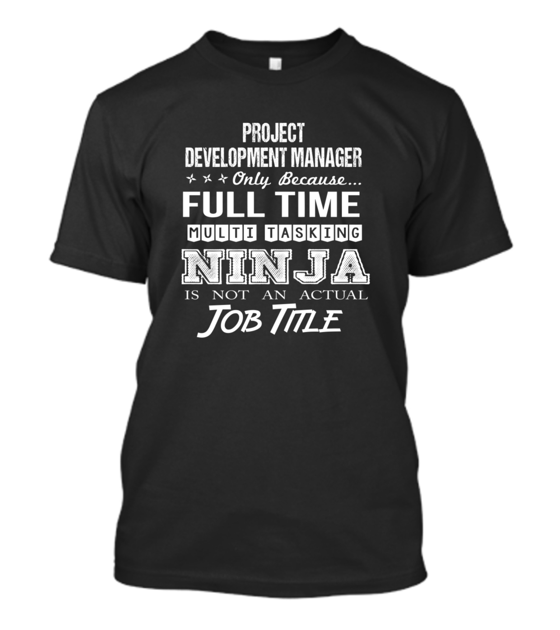 Project Development Manager Only Because Full Time Multi Tasking Ninja Is Not An Actual Job Title T-Shirt