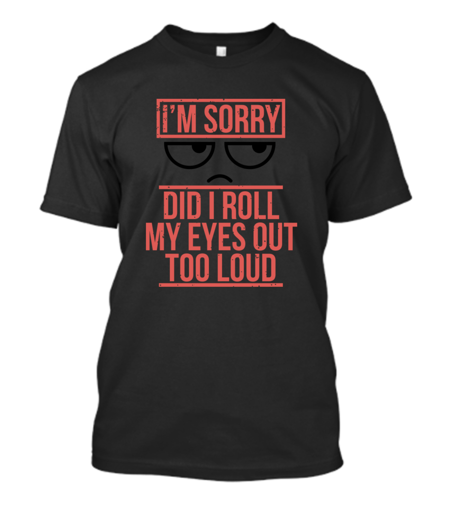 I'm Sorry Did I Roll My Eyes Out Too Loud Sarcasm Eyeroll Face T-Shirt