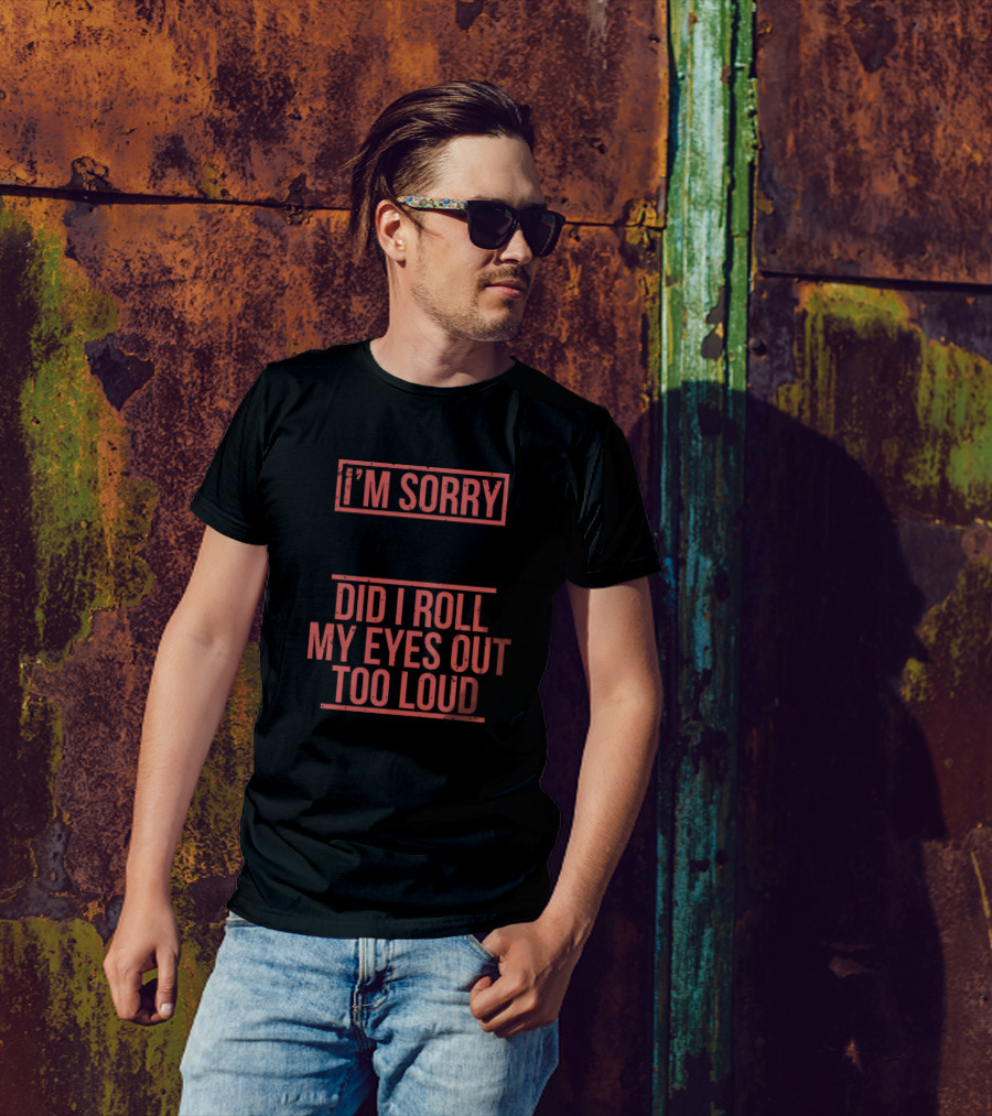 I'm Sorry Did I Roll My Eyes Out Too Loud Sarcasm Eyeroll Face T-Shirt