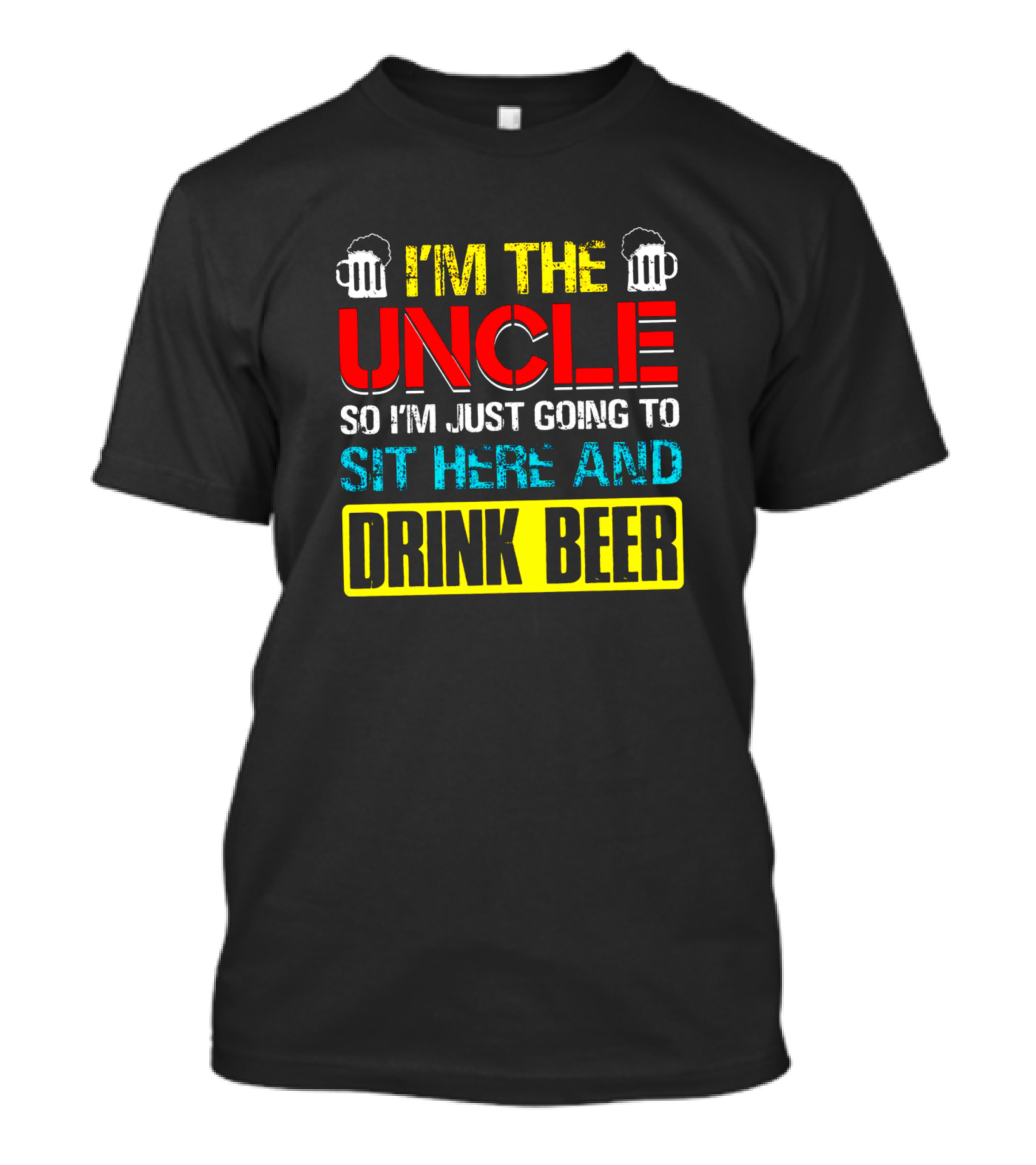 I'M THE UNCLE SO I'M JUST GOING TO SIT HERE AND DRINK BEER T-Shirt