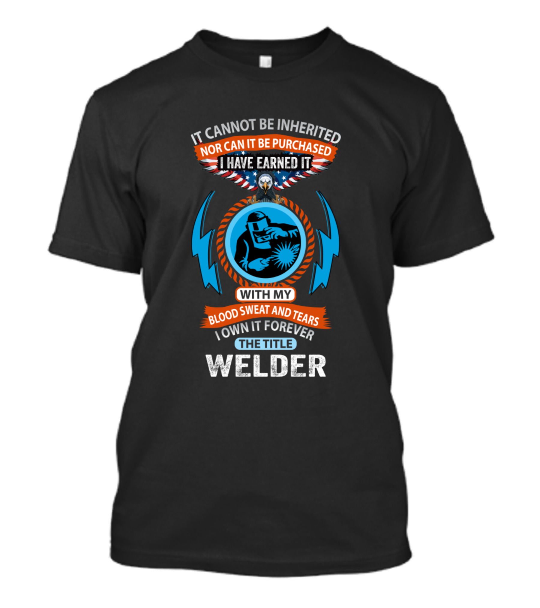 It Cannot Be Inherited Nor Can It Be Purchased I Have Earned It With My Blood Sweat And Tears I Own It Forever The Title Welder T-Shirt