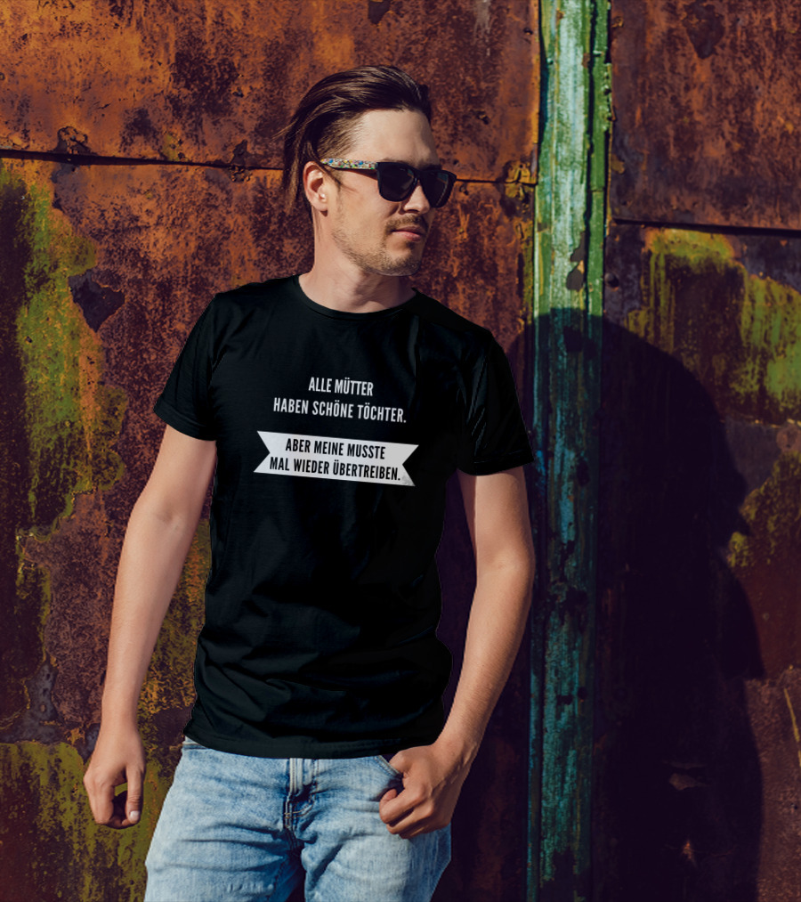 Alle Mütter Haben Schöne Töchter Aber Meine Musste Mal Wieder Übertreiben Sarcasm T-Shirt