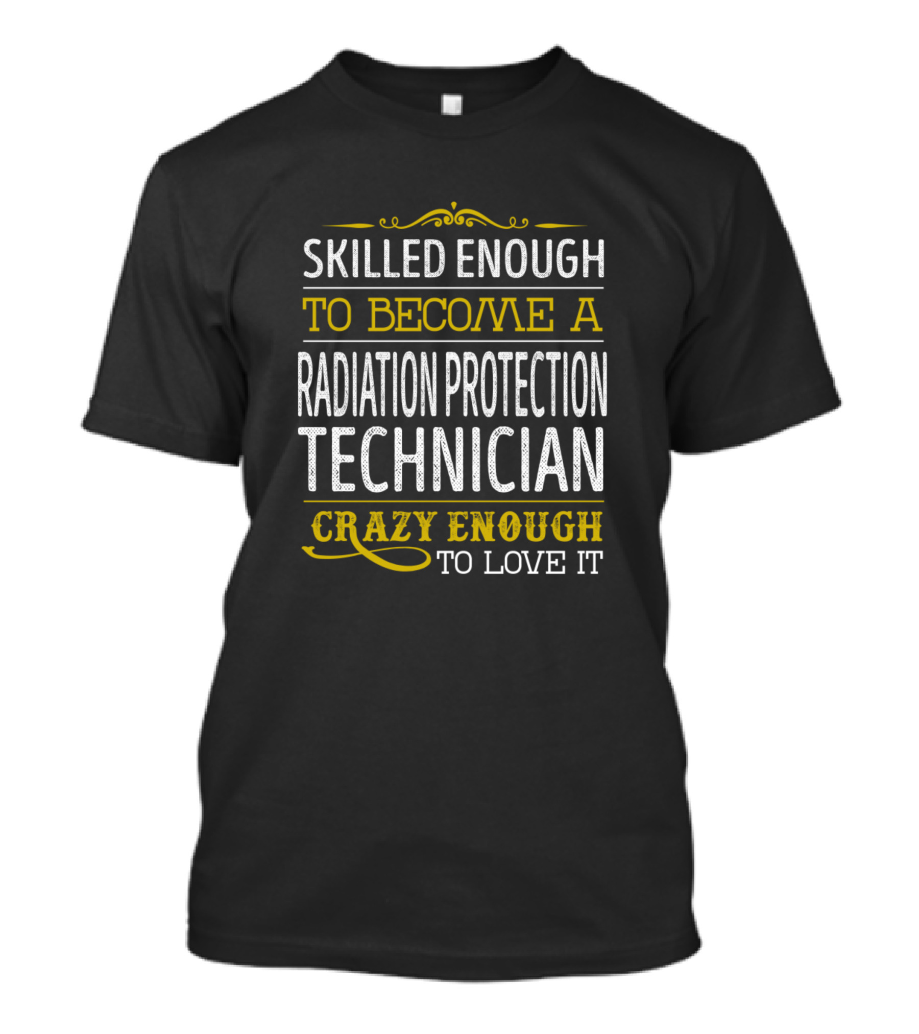 Skilled Enough To Become A Radiation Protection Technician Crazy Enough To Love It T-Shirt
