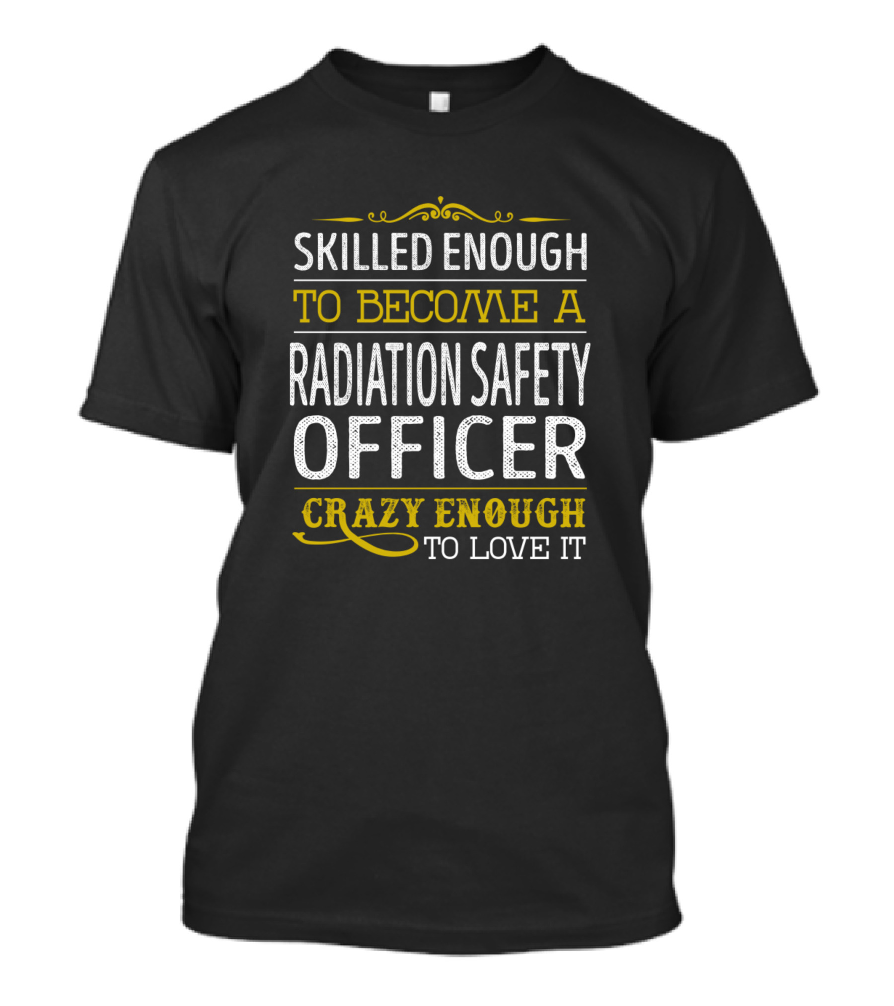 Skilled Enough To Become A Radiation Safety Officer Crazy Enough To Love It T-Shirt
