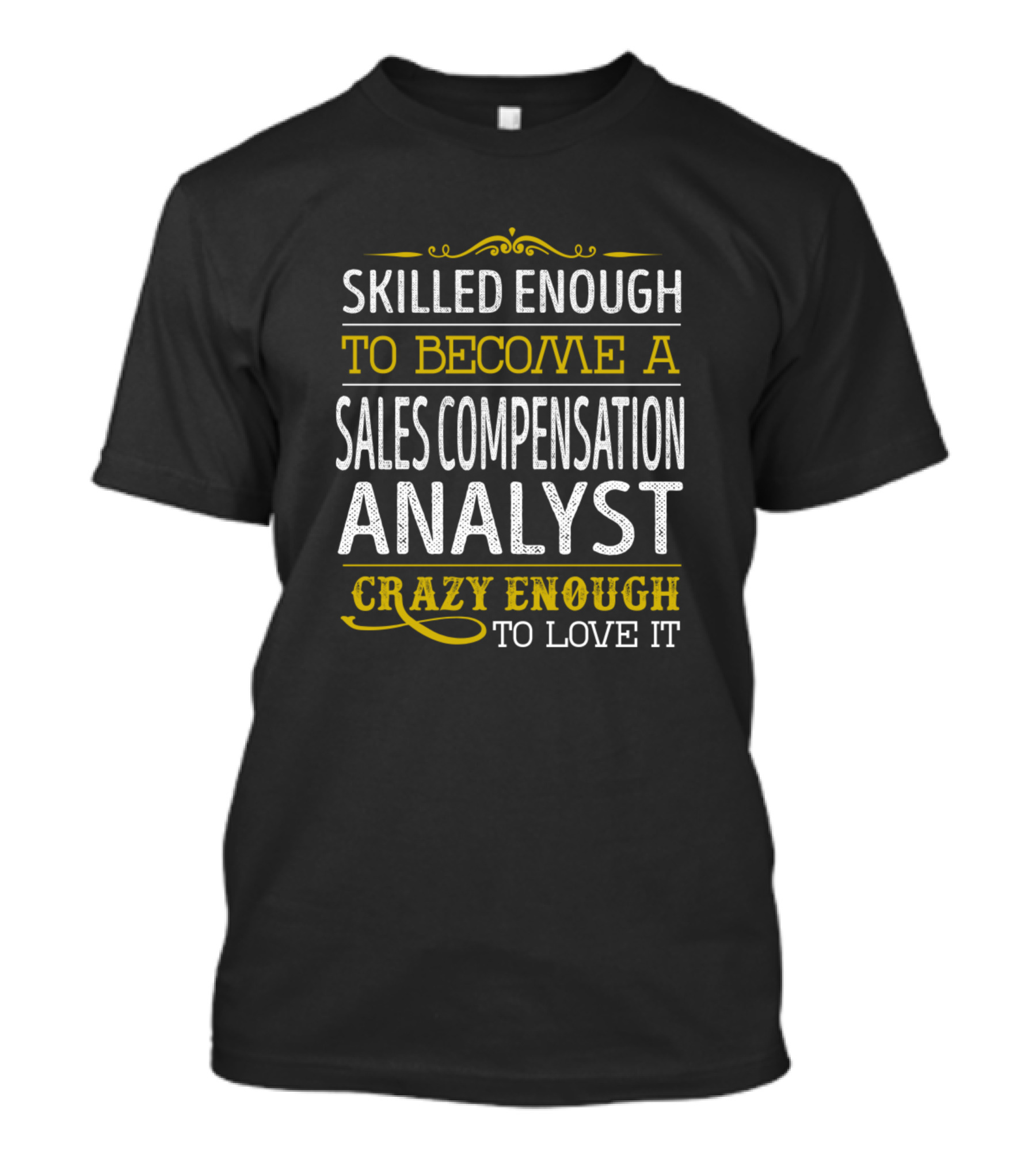 Skilled Enough To Become A Sales Compensation Analyst Crazy Enough To Love It T-Shirt