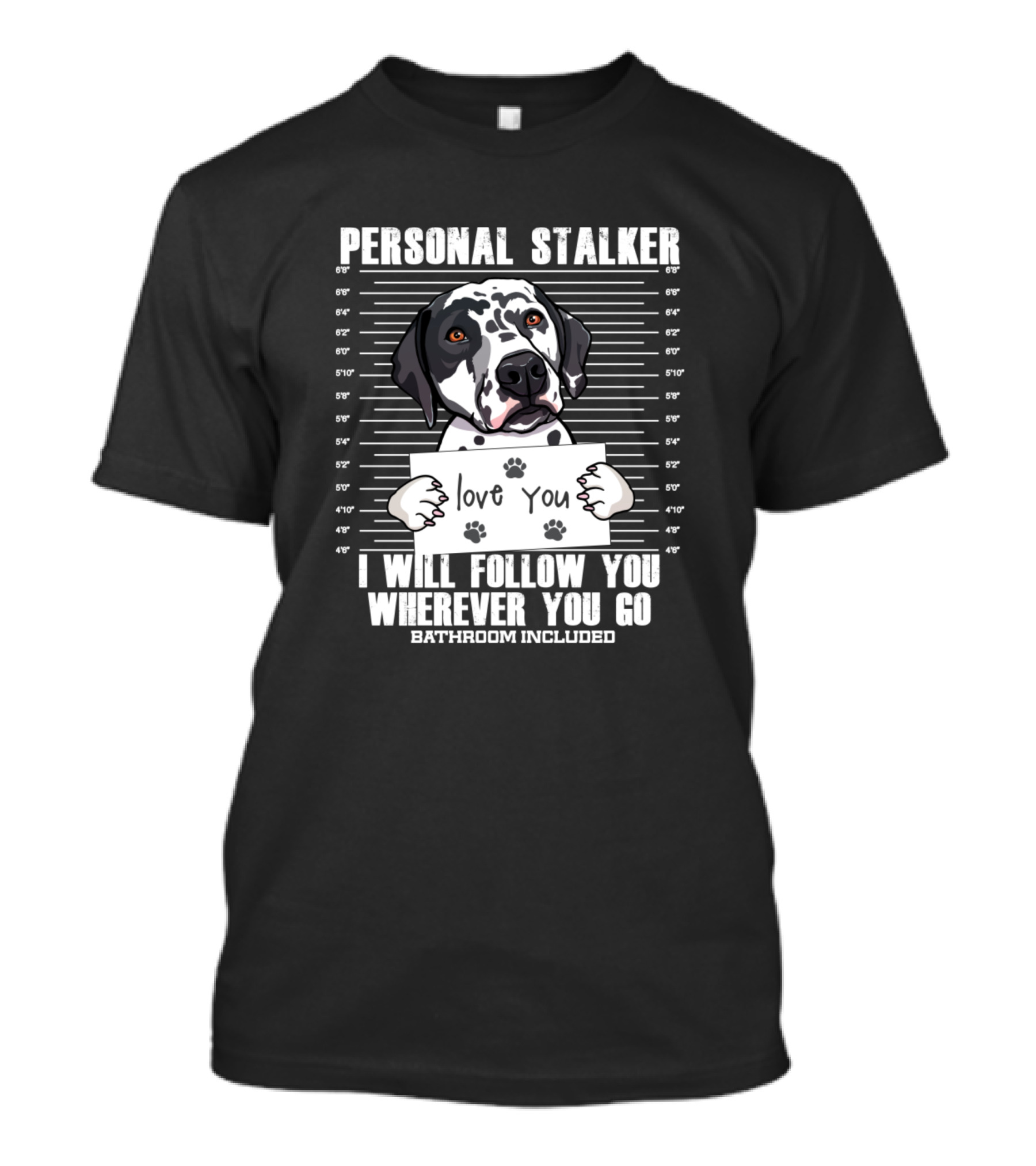 Personal Stalker Dalmatian Dog Love You I Will Follow You Wherever You Go Bathroom Included T-Shirt