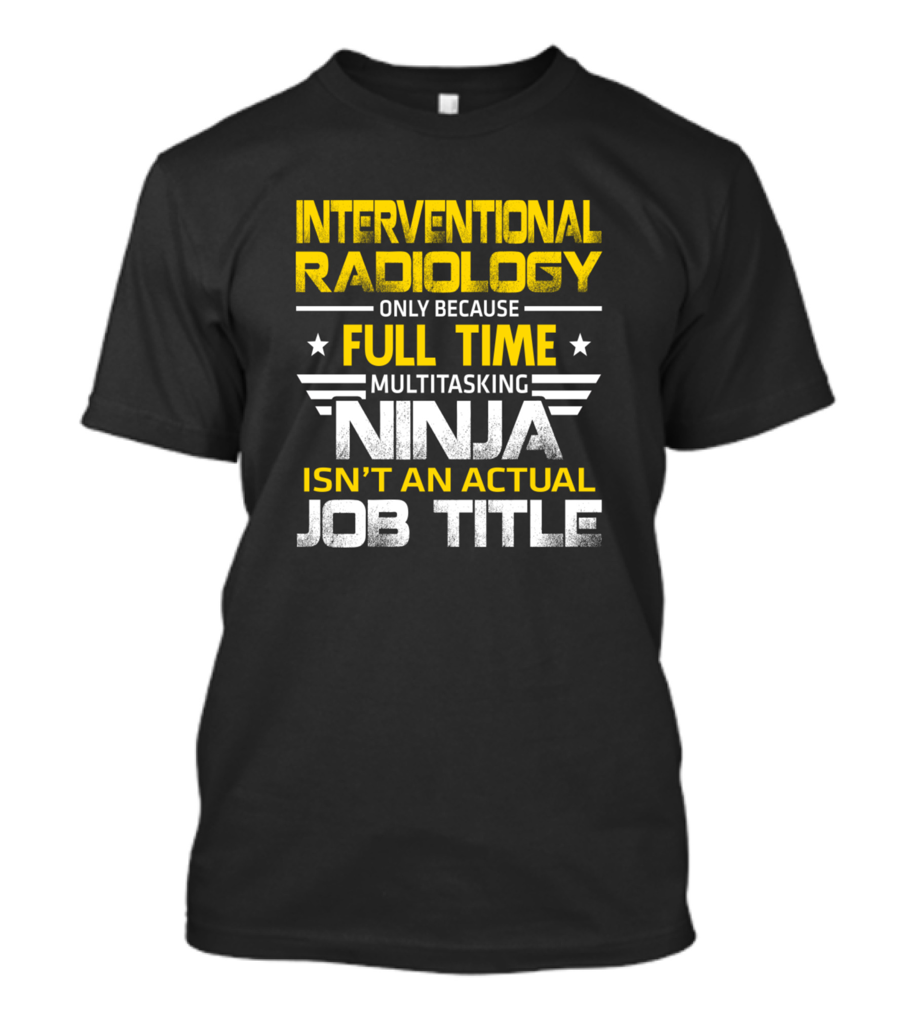 Interventional Radiology Only Because Full Time Multitasking Ninja Isn't An Actual Job Title T-Shirt
