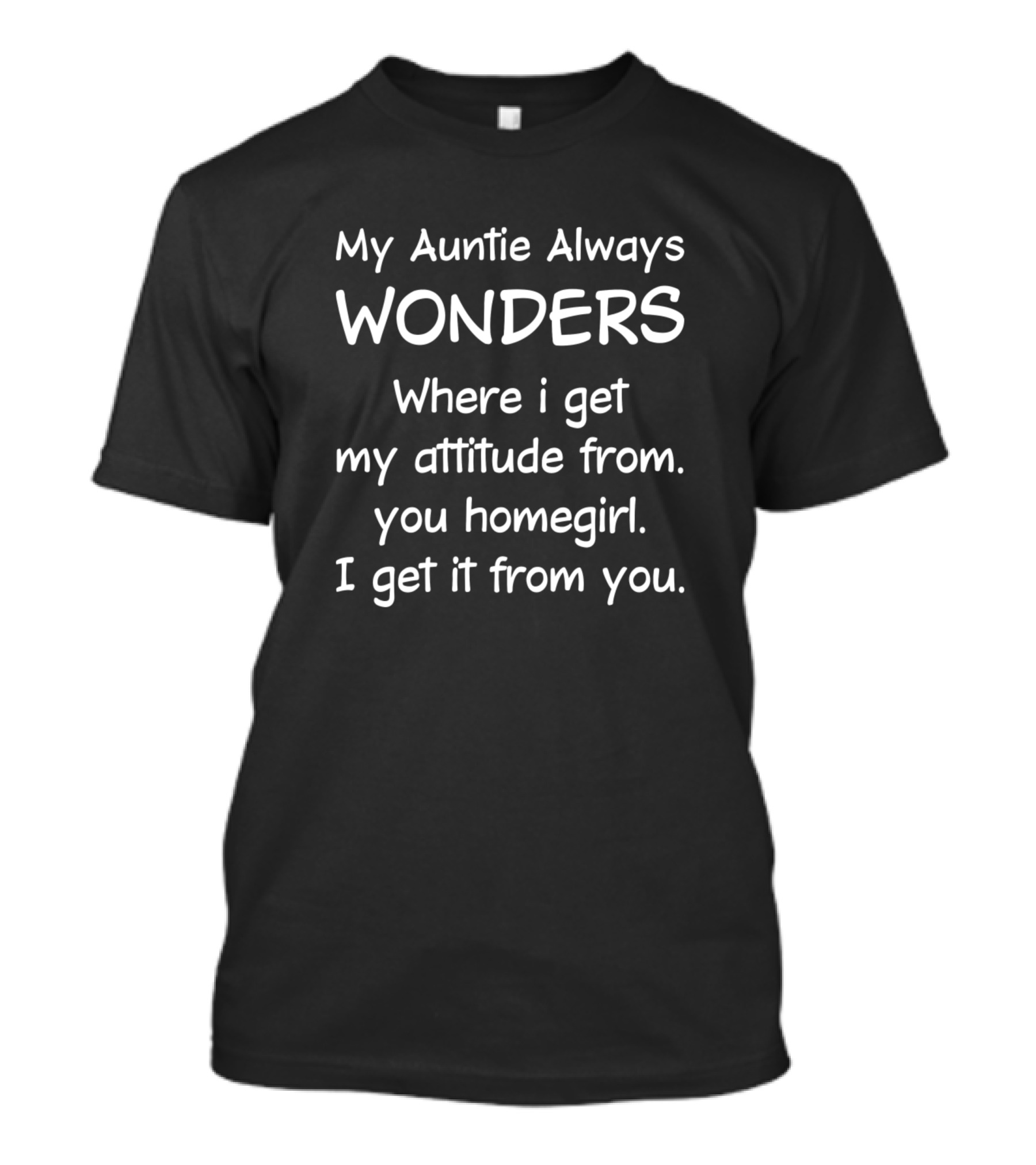 My Auntie Always Wonders Where I Get My Attitude From You Homegirl I Get It From You T-Shirt