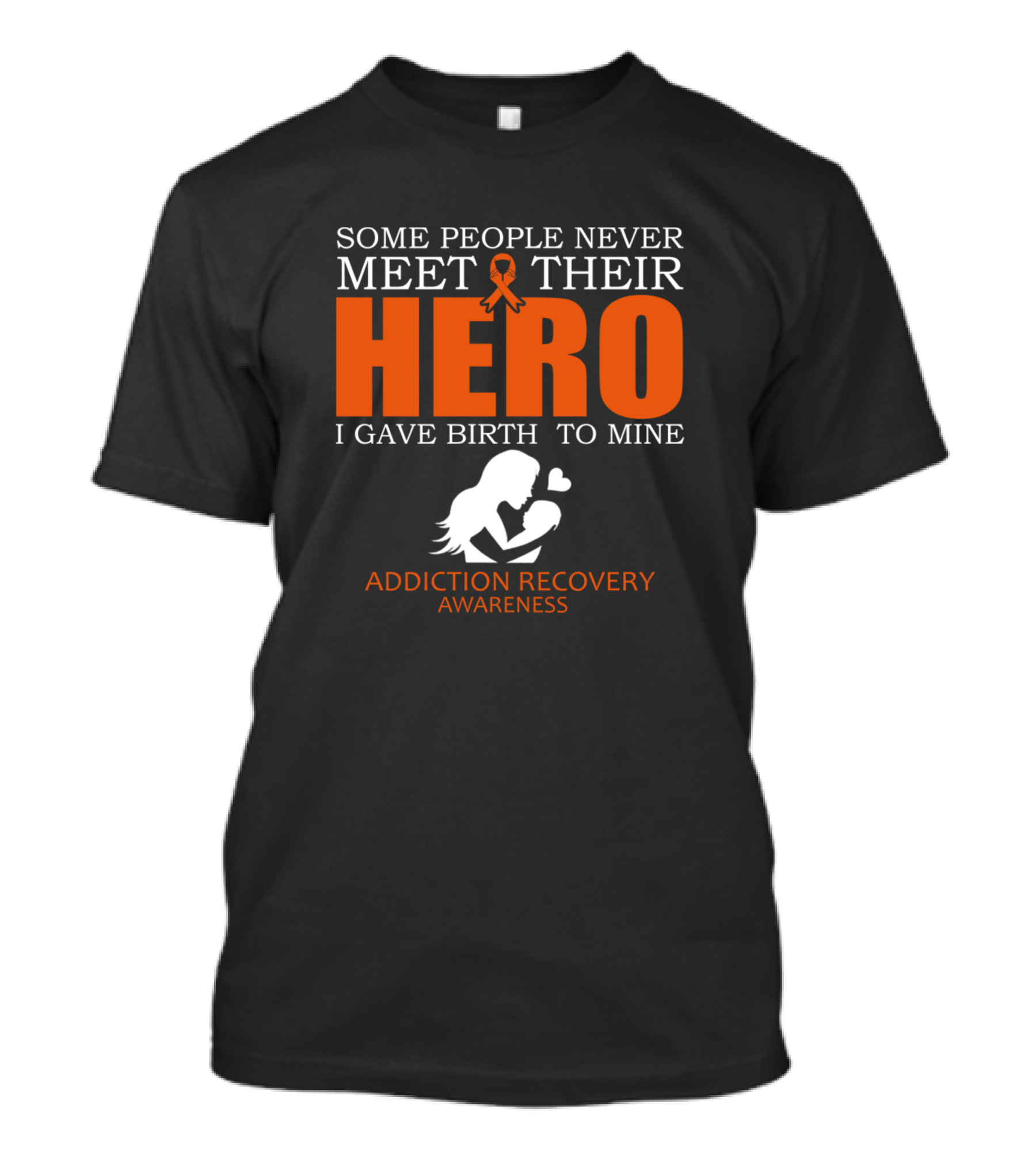 Some People Never Meet Their Hero I Gave Birth To Mine Addiction Recovery Awareness T-Shirt