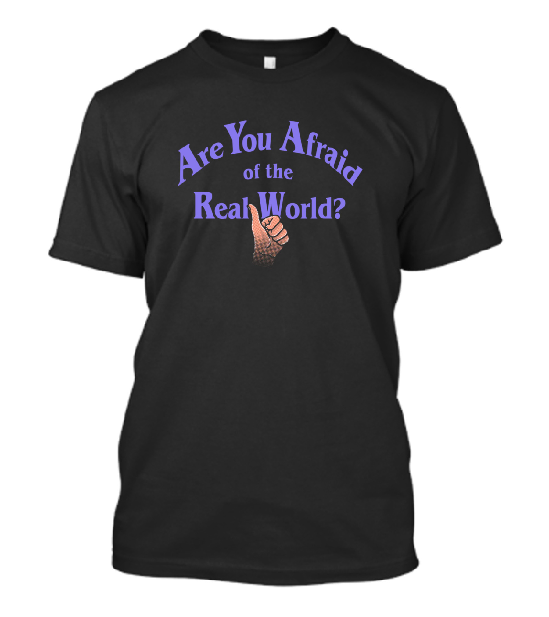 Are You Afraid Of The Real World Thumb Up T-Shirt