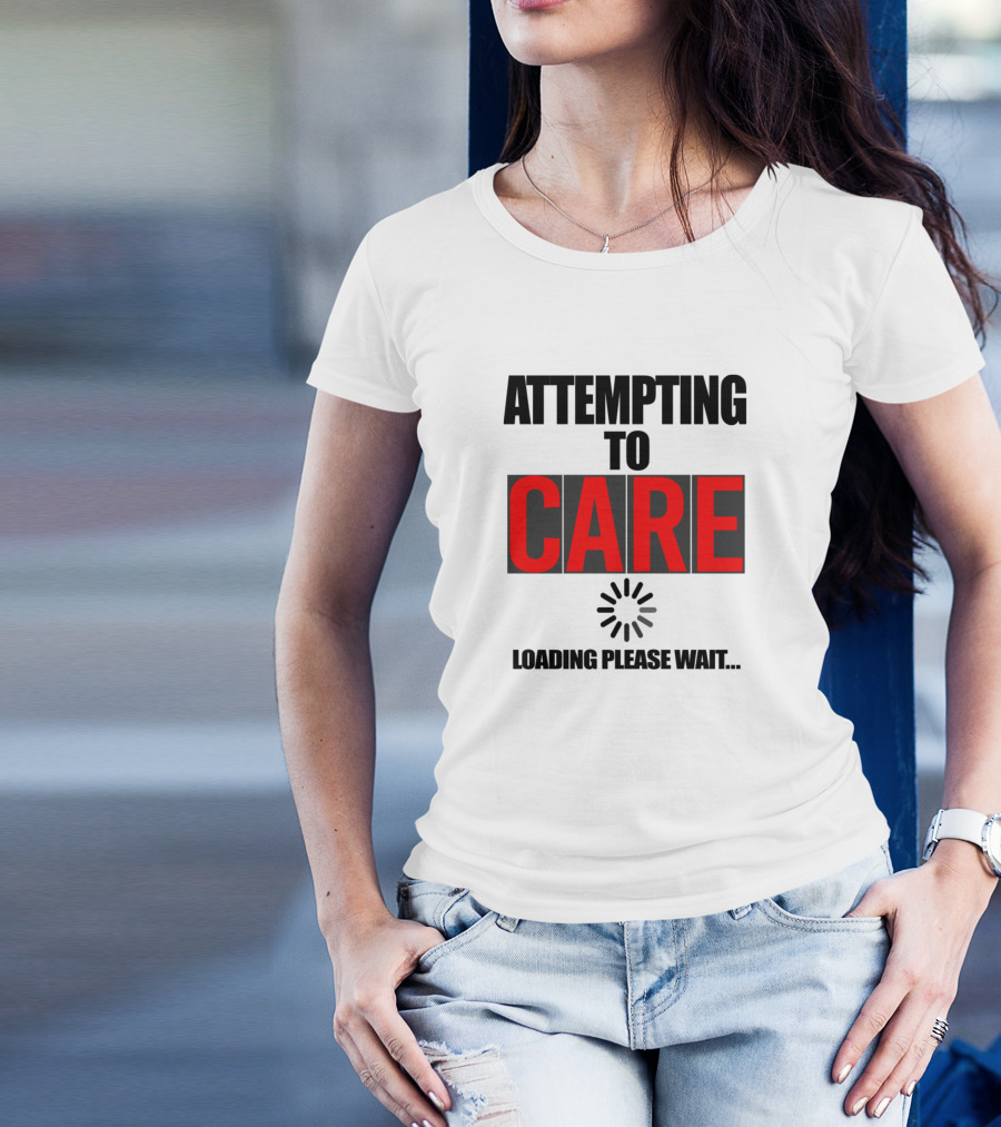 Attempting To Care Loading Please Wait T-Shirt