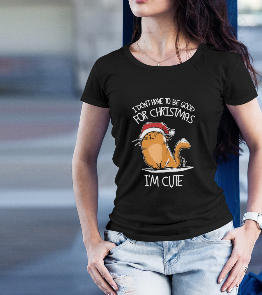 I Don't Have To Be Good For Christmas I'm Cute Cat T-Shirt