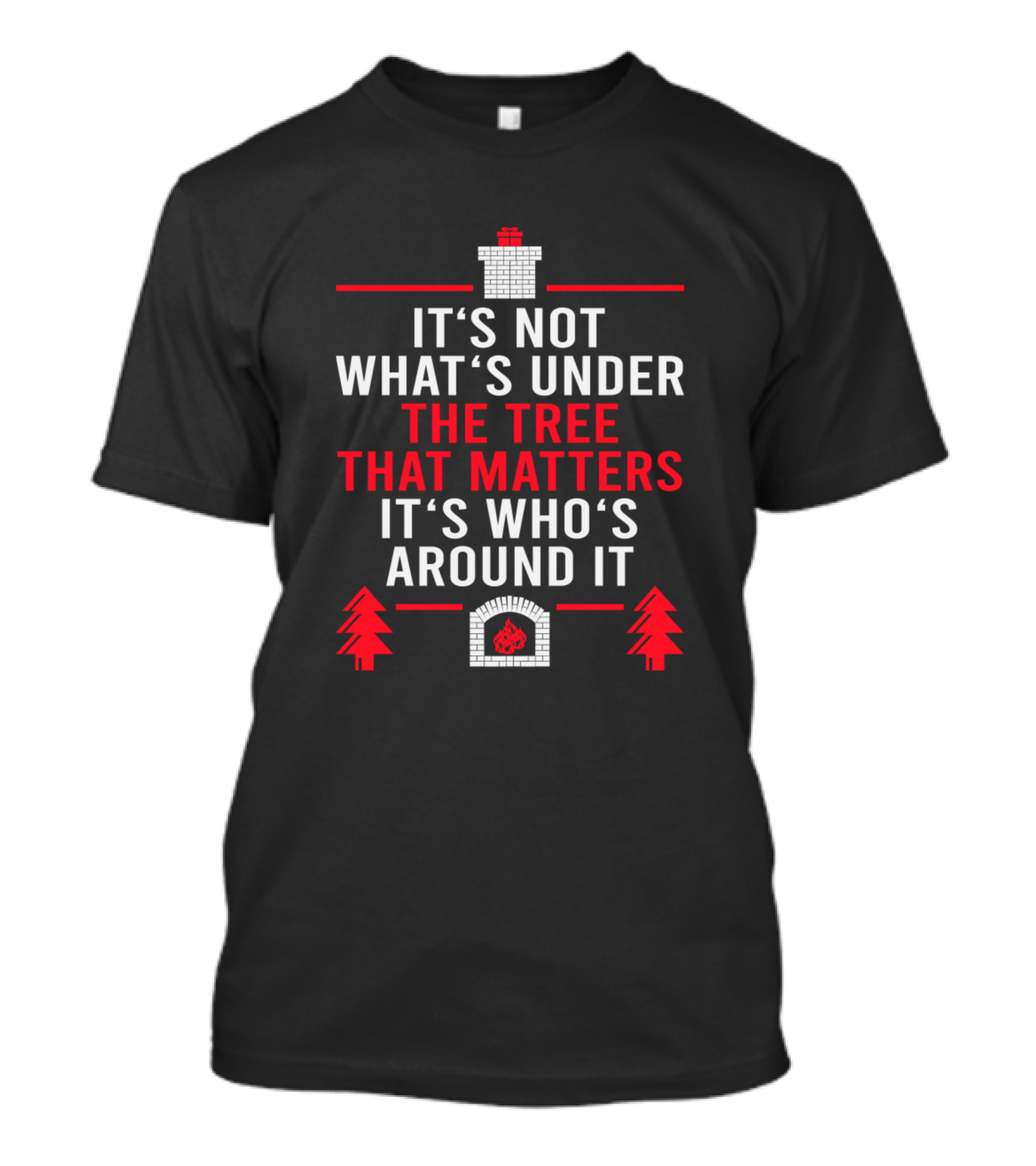 It's Not What's Under The Tree That Matters It's Who's Around It Holiday Fireplace And Pine Trees T-Shirt