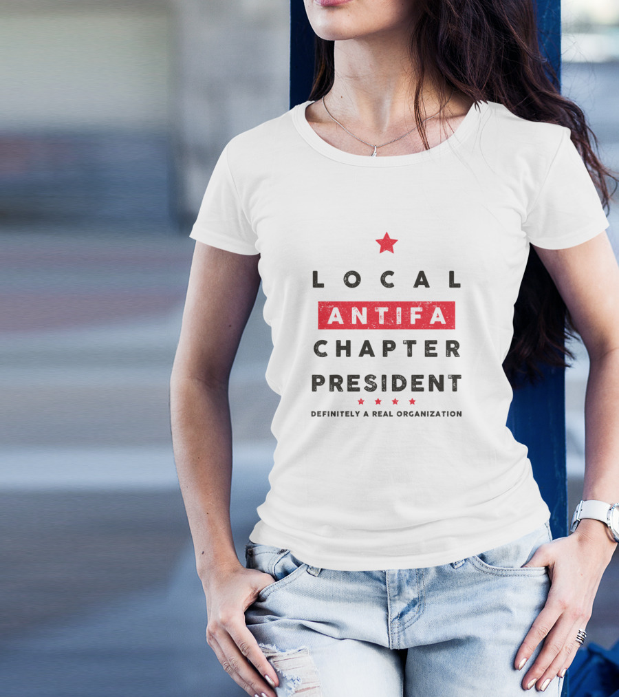 LOCAL ANTIFA CHAPTER PRESIDENT DEFINITELY A REAL ORGANIZATION T-Shirt