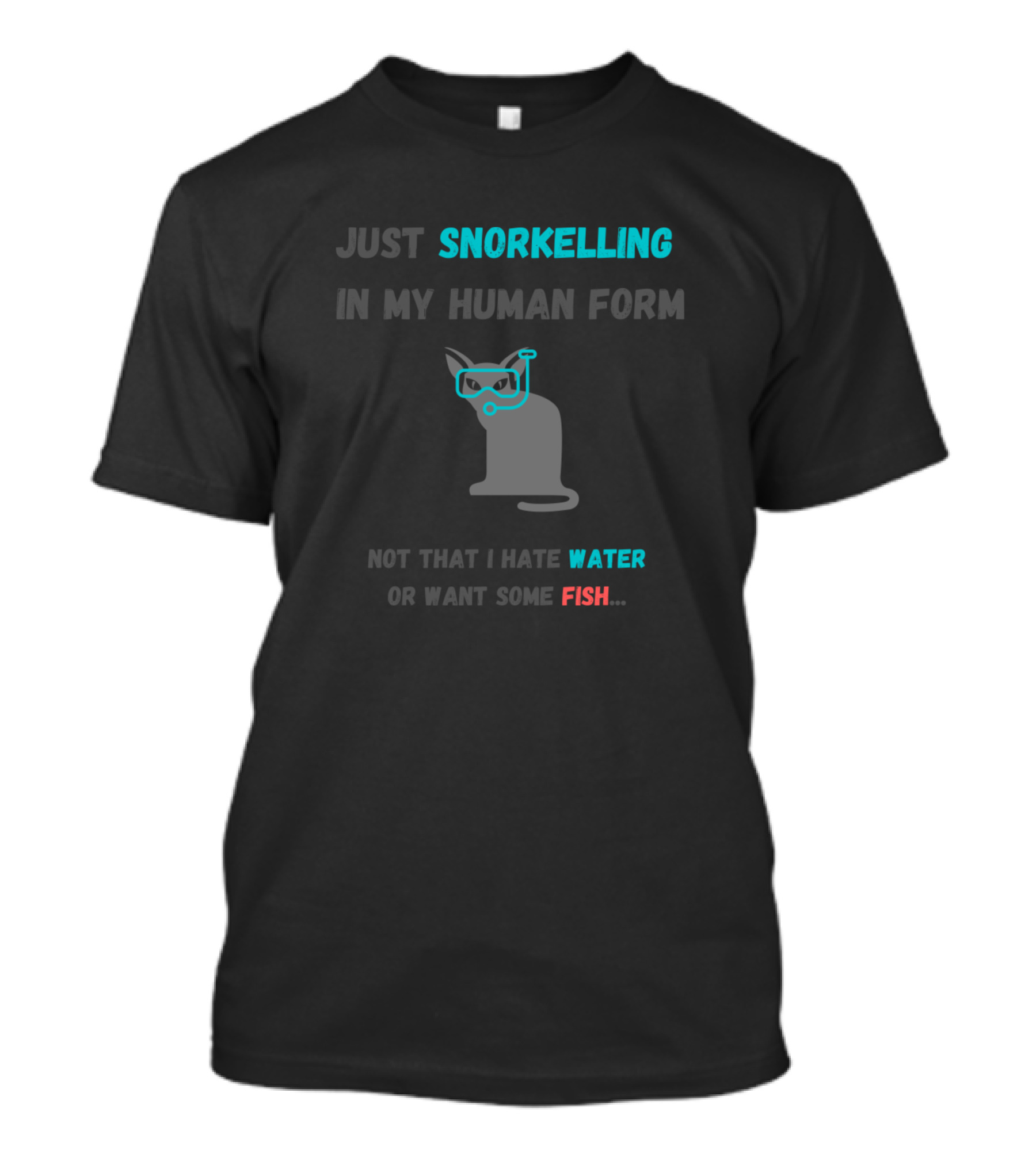 JUST SNORKELLING IN MY HUMAN FORM NOT THAT I HATE WATER OR WANT SOME FISH T-Shirt