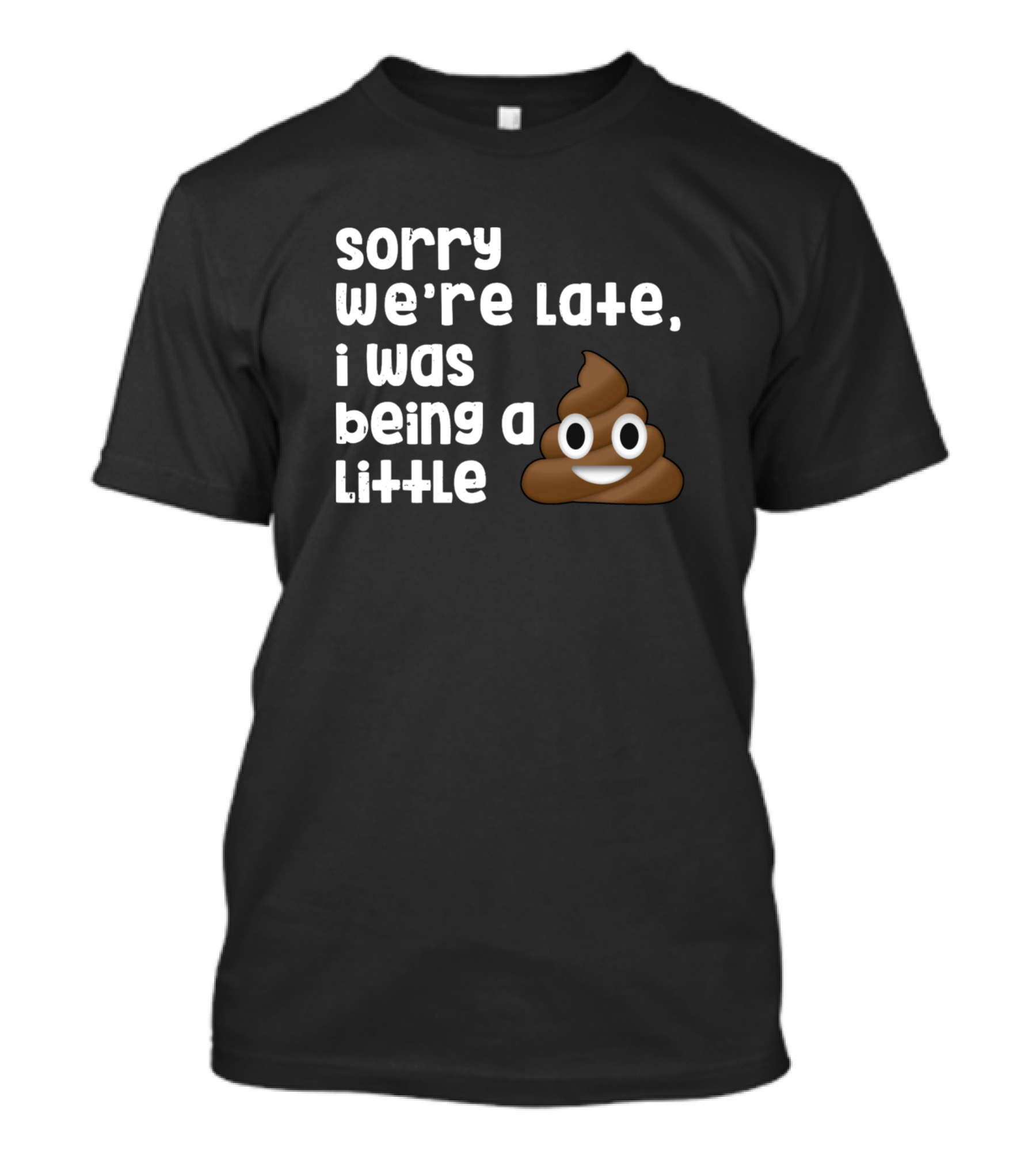 Sorry We're Late I Was Being A Little Poop Emoji T-Shirt