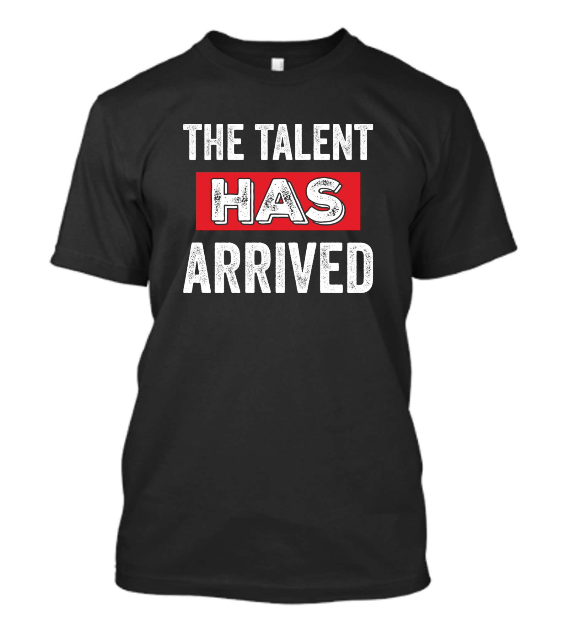 The Talent Has Arrived Has T-Shirt