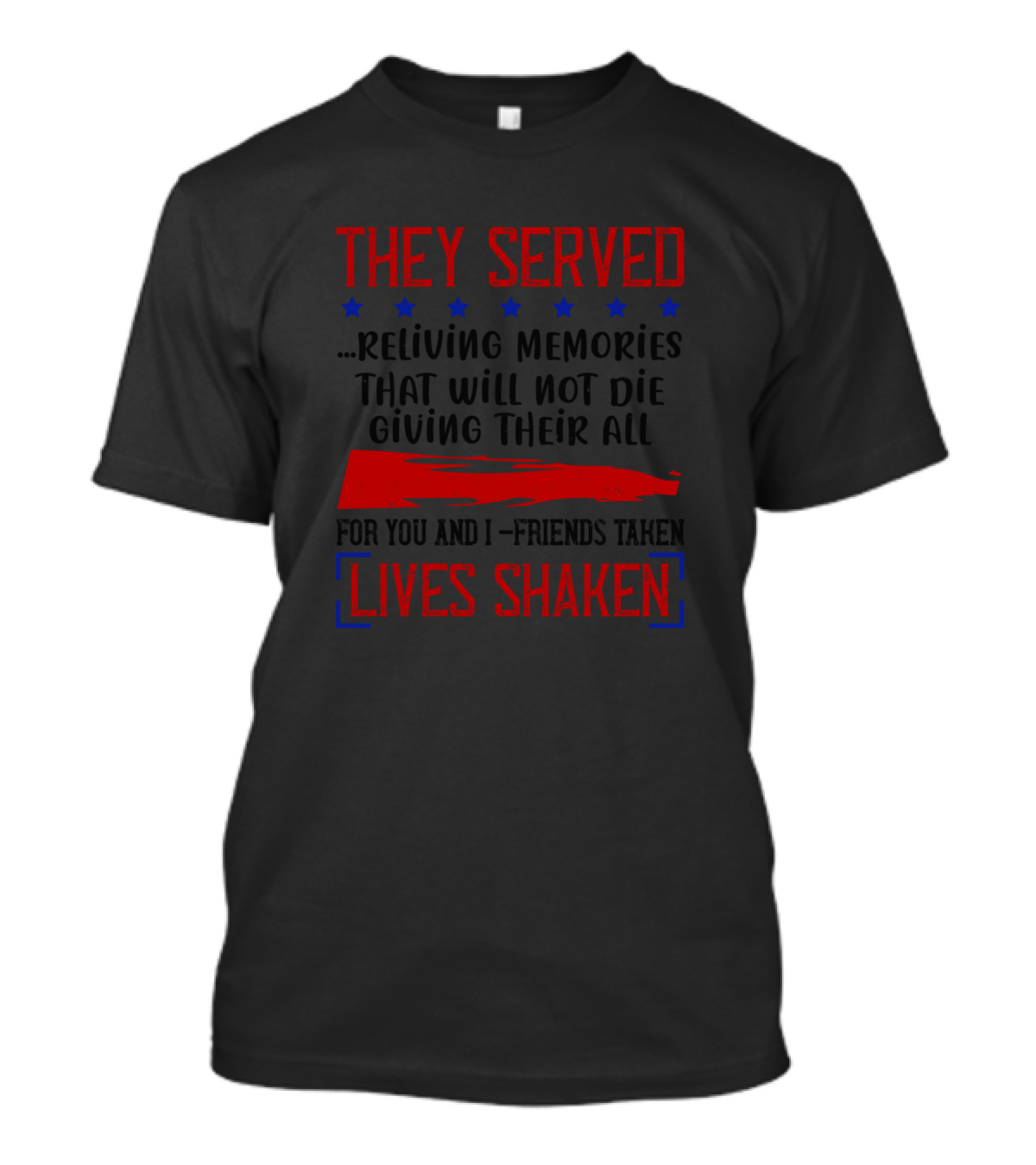 THEY SERVED RELIVING MEMORIES THAT WILL NOT DIE GIVING THEIR ALL FOR YOU AND I FRIENDS TAKEN LIVES SHAKEN T-Shirt