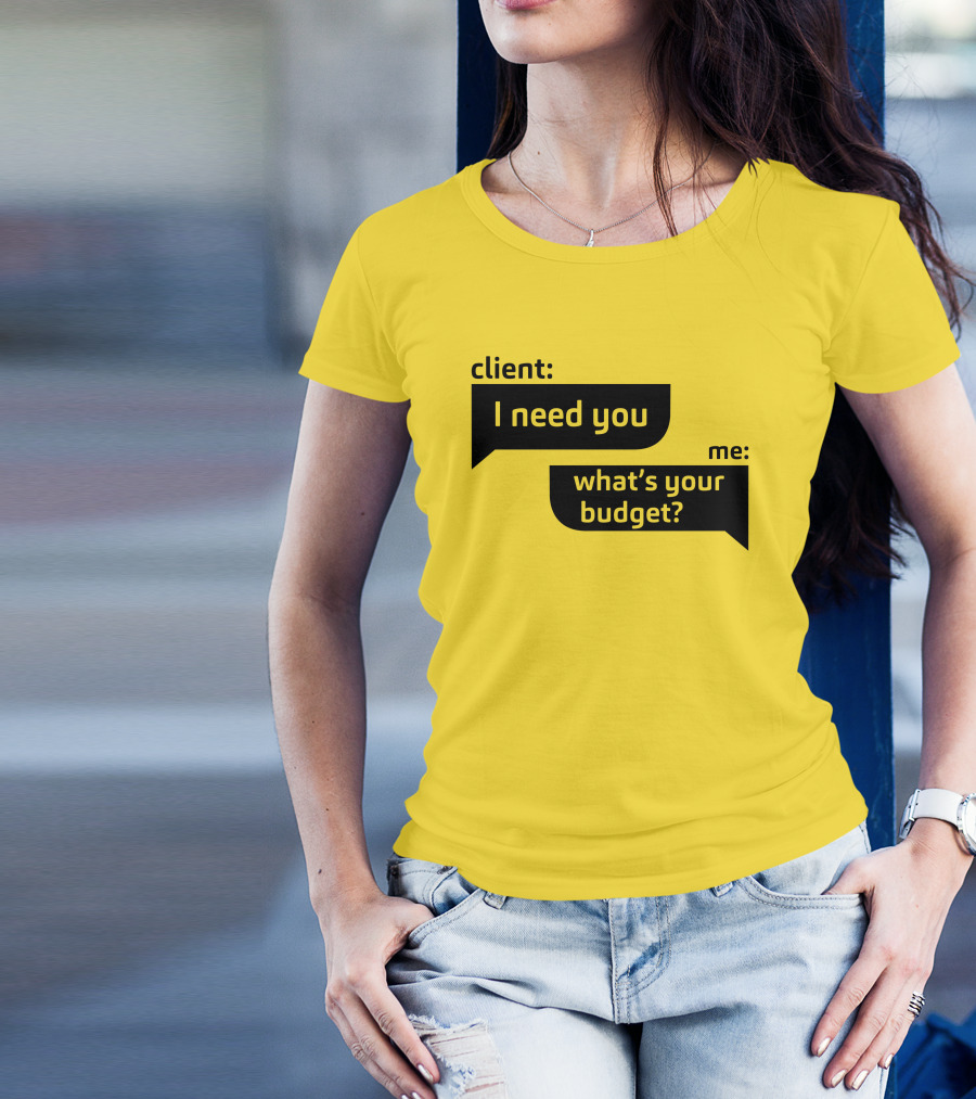 Client I Need You What's Your Budget Text Bubble Dialogue T-Shirt