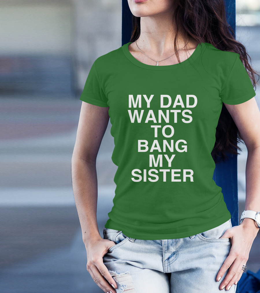 PatriotTakes My Dad Wants To Bang My Sister Don Jr Bold Green T-Shirt