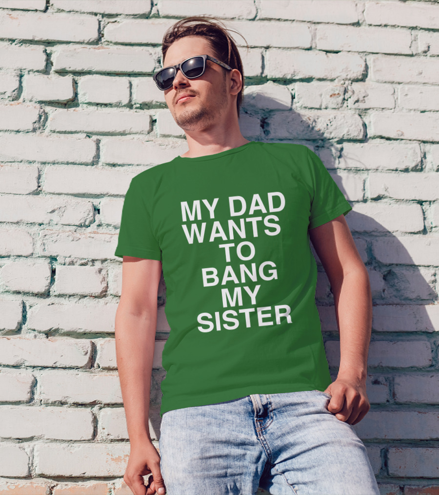 PatriotTakes My Dad Wants To Bang My Sister Don Jr Bold Green T-Shirt