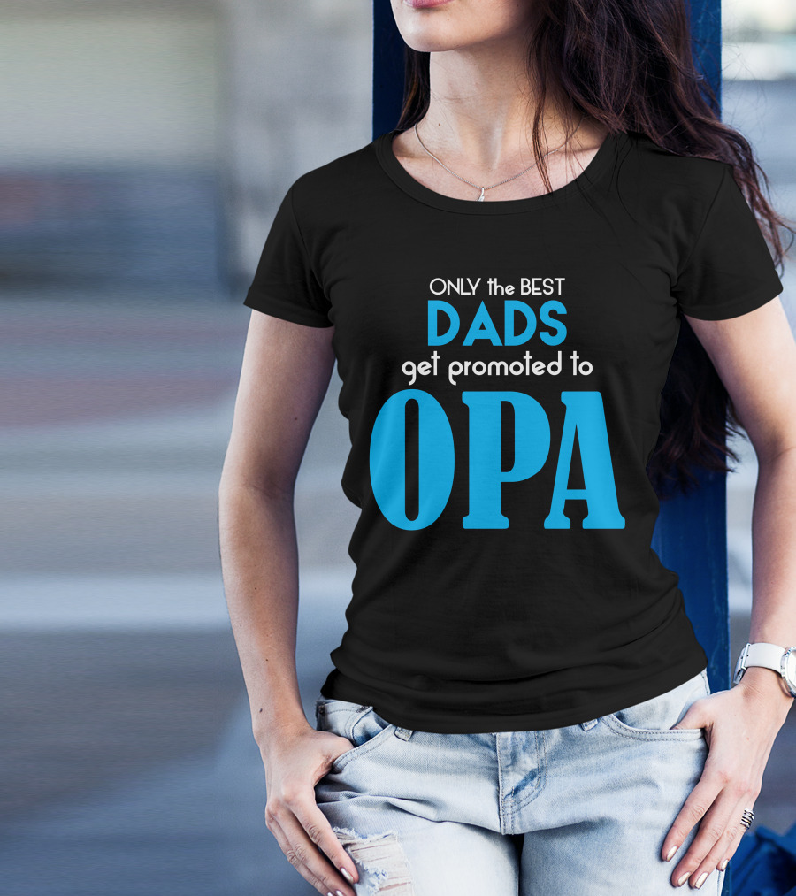 ONLY The BEST DADS Get Promoted To OPA T-Shirt