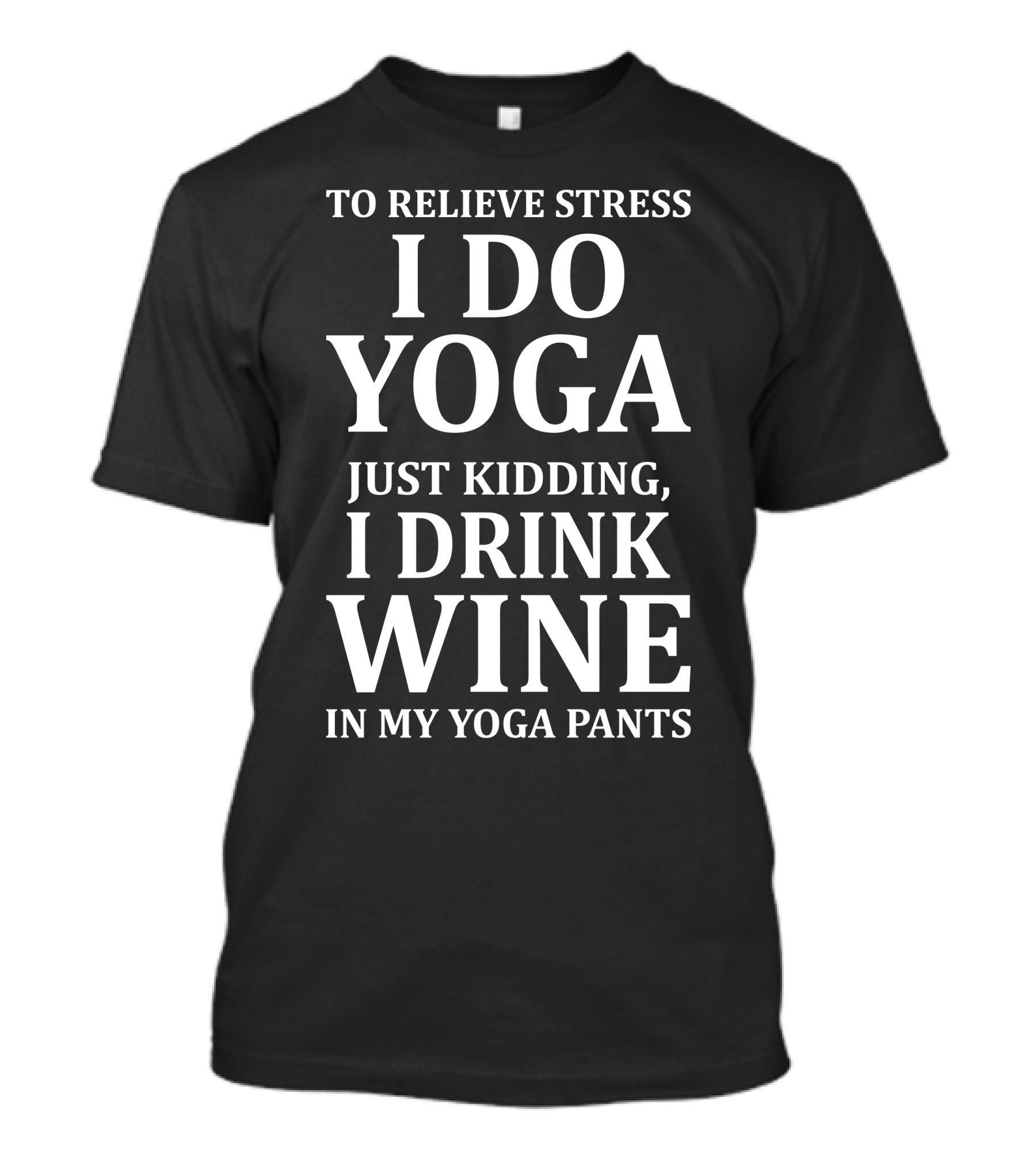 To Relieve Stress I Do Yoga Just Kidding I Drink Wine In My Yoga Pants T-Shirt