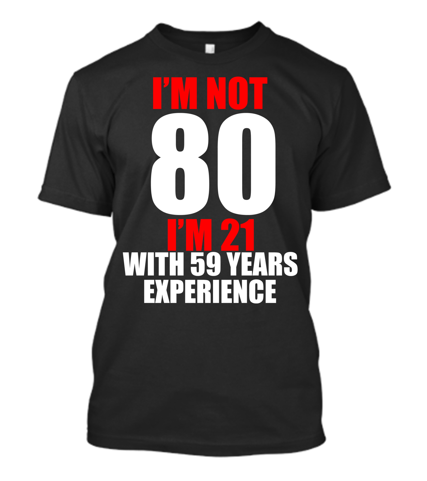 I'm Not 80 I'm 21 With 59 Years Experience T-Shirt