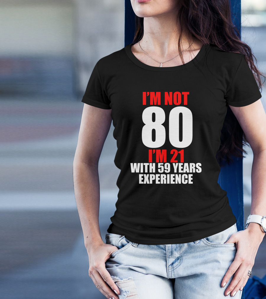 I'm Not 80 I'm 21 With 59 Years Experience T-Shirt
