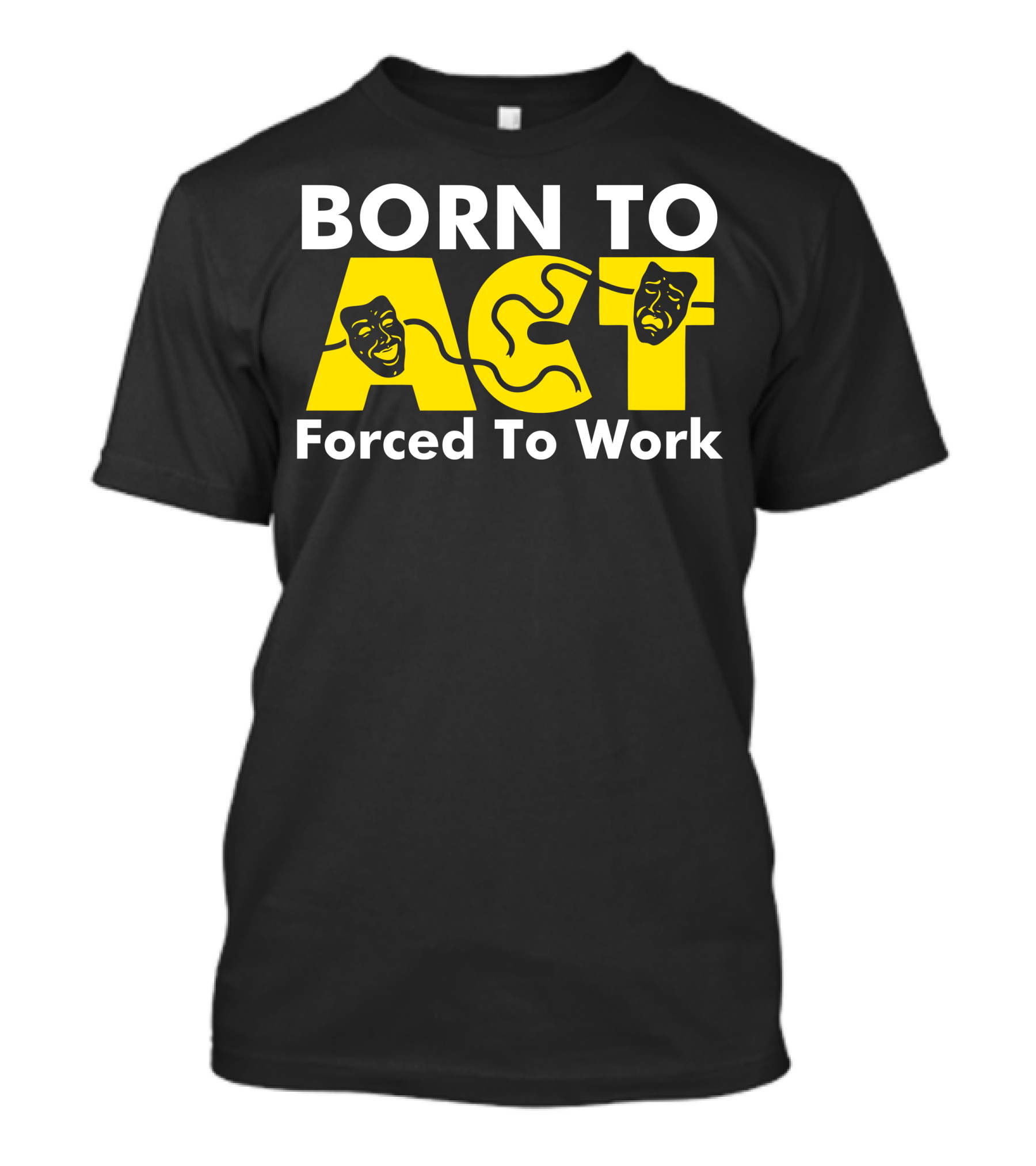 Born To Act Drama Masks Forced To Work T-Shirt