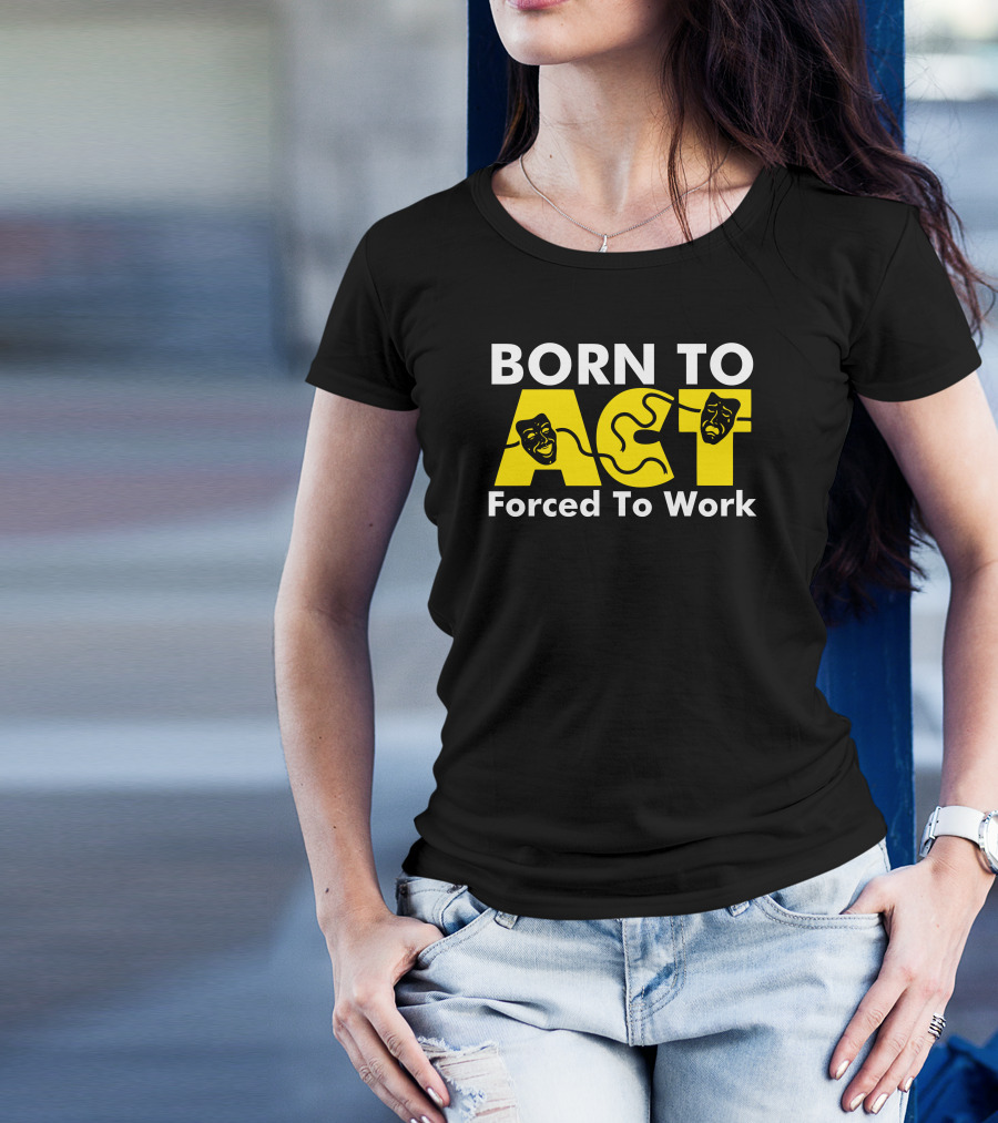 Born To Act Drama Masks Forced To Work T-Shirt