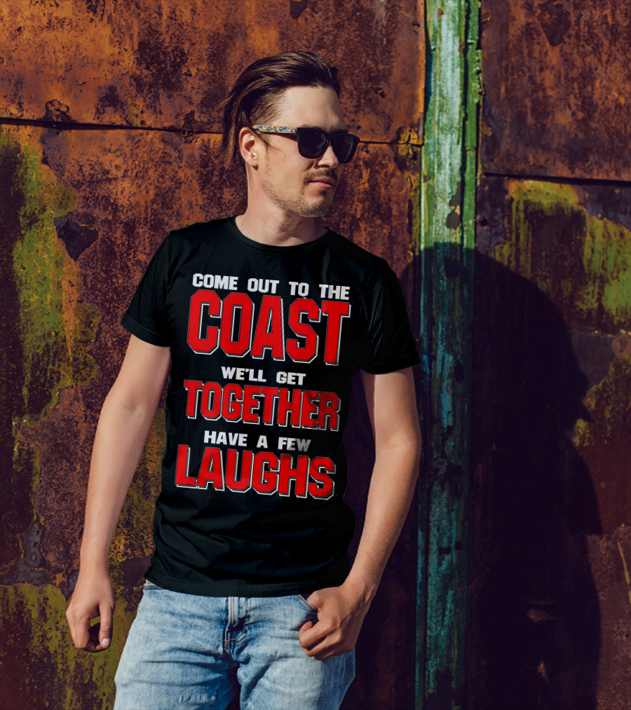 Come Out To The Coast We'll Get Together Have A Few Laughs T-Shirt