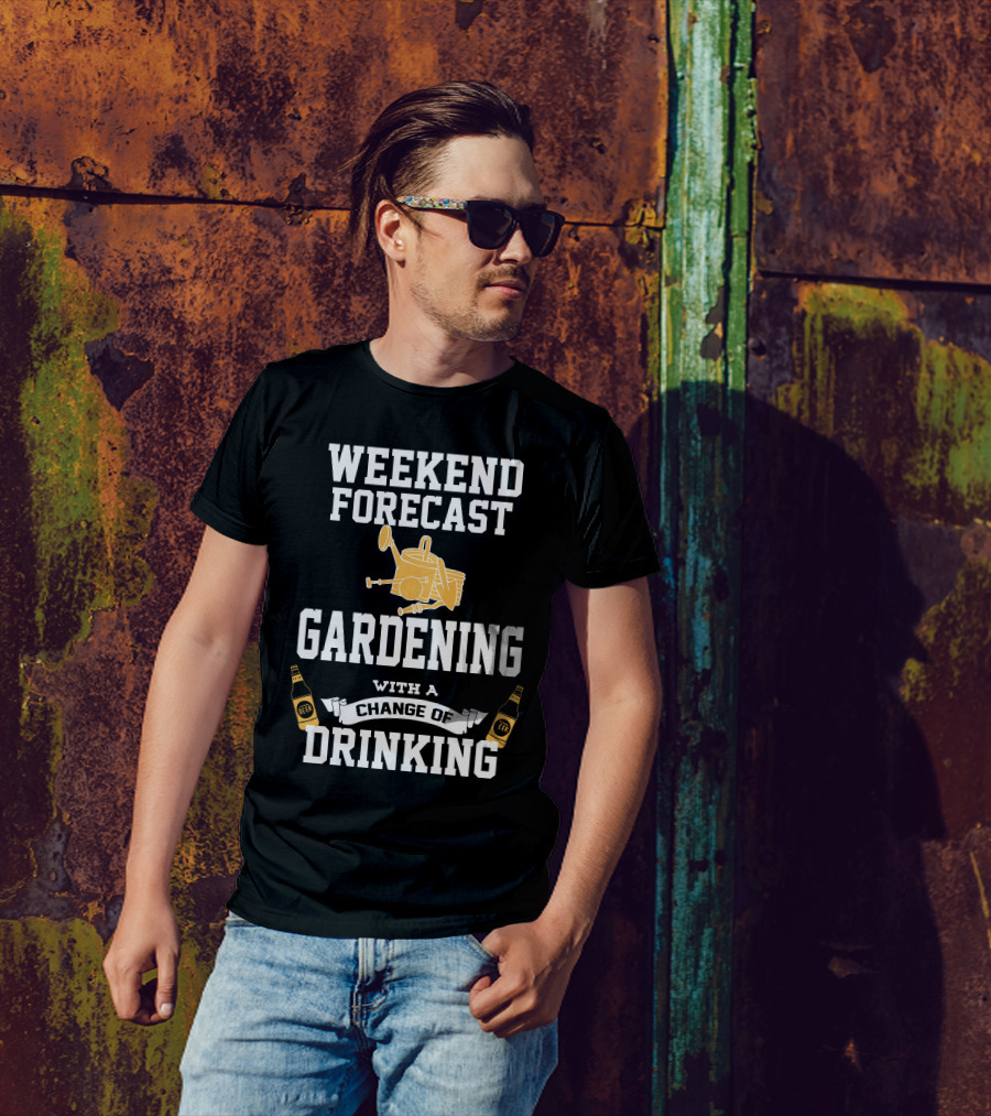 WEEKEND FORECAST GARDENING WITH A CHANGE OF DRINKING T-Shirt