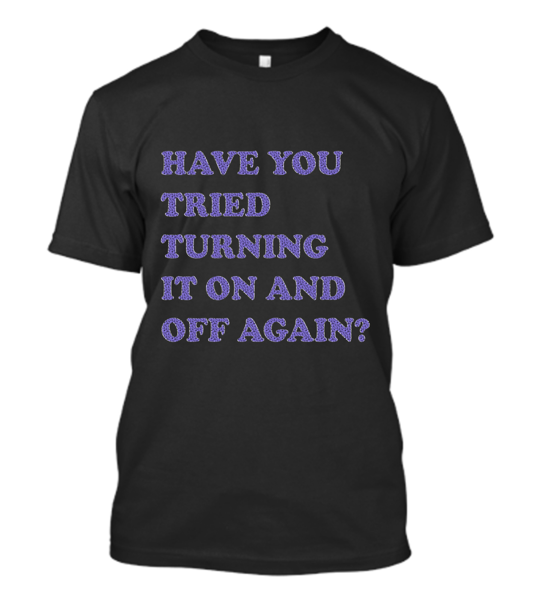 Have You Tried Turning It On And Off Again Tech Support Phrase T-Shirt