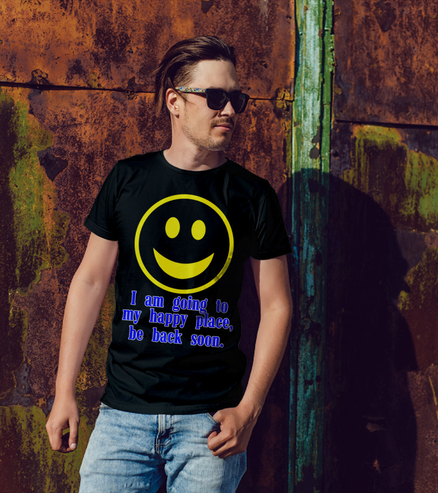 I Am Going To My Happy Place Be Back Soon Smiley Face T-Shirt